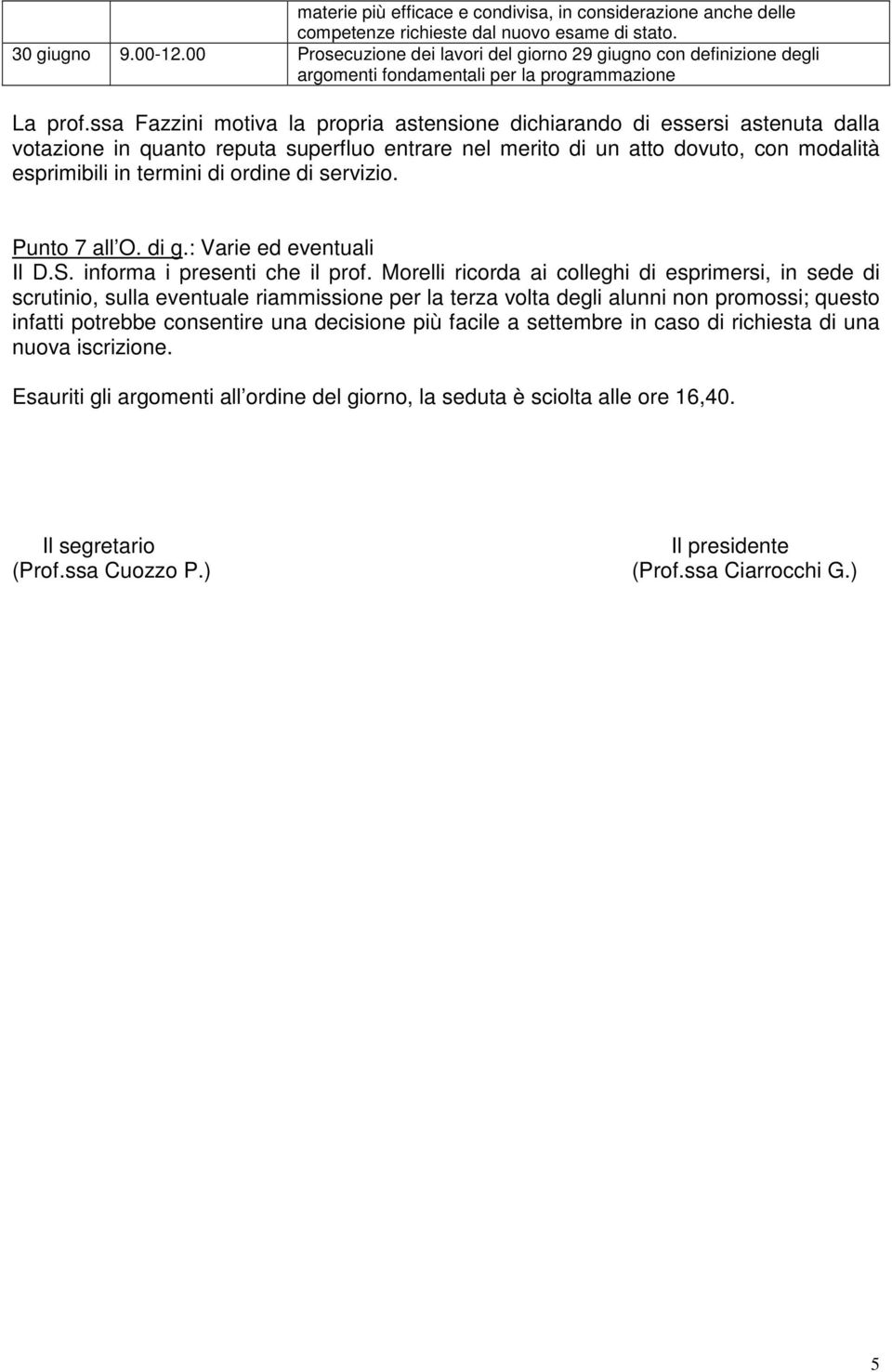 ssa Fazzini motiva la propria astensione dichiarando di essersi astenuta dalla votazione in quanto reputa superfluo entrare nel merito di un atto dovuto, con modalità esprimibili in termini di ordine