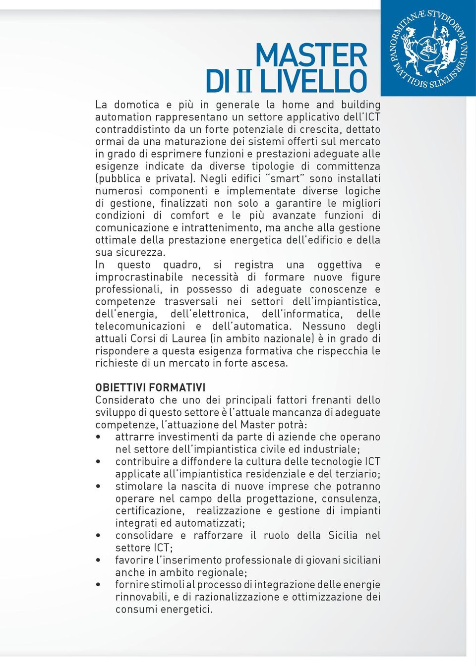 Negli edifici smart sono installati numerosi componenti e implementate diverse logiche di gestione, finalizzati non solo a garantire le migliori condizioni di comfort e le più avanzate funzioni di