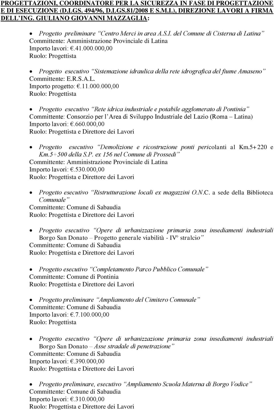 000,00 Progetto esecutivo Sistemazione idraulica della rete idrografica del fiume Amaseno Committente: E.R.S.A.L. Importo progetto:.11.000.000,00 Progetto esecutivo Rete idrica industriale e potabile agglomerato di Pontinia Committente: Consorzio per l Area di Sviluppo Industriale del Lazio (Roma Latina) Importo lavori:.