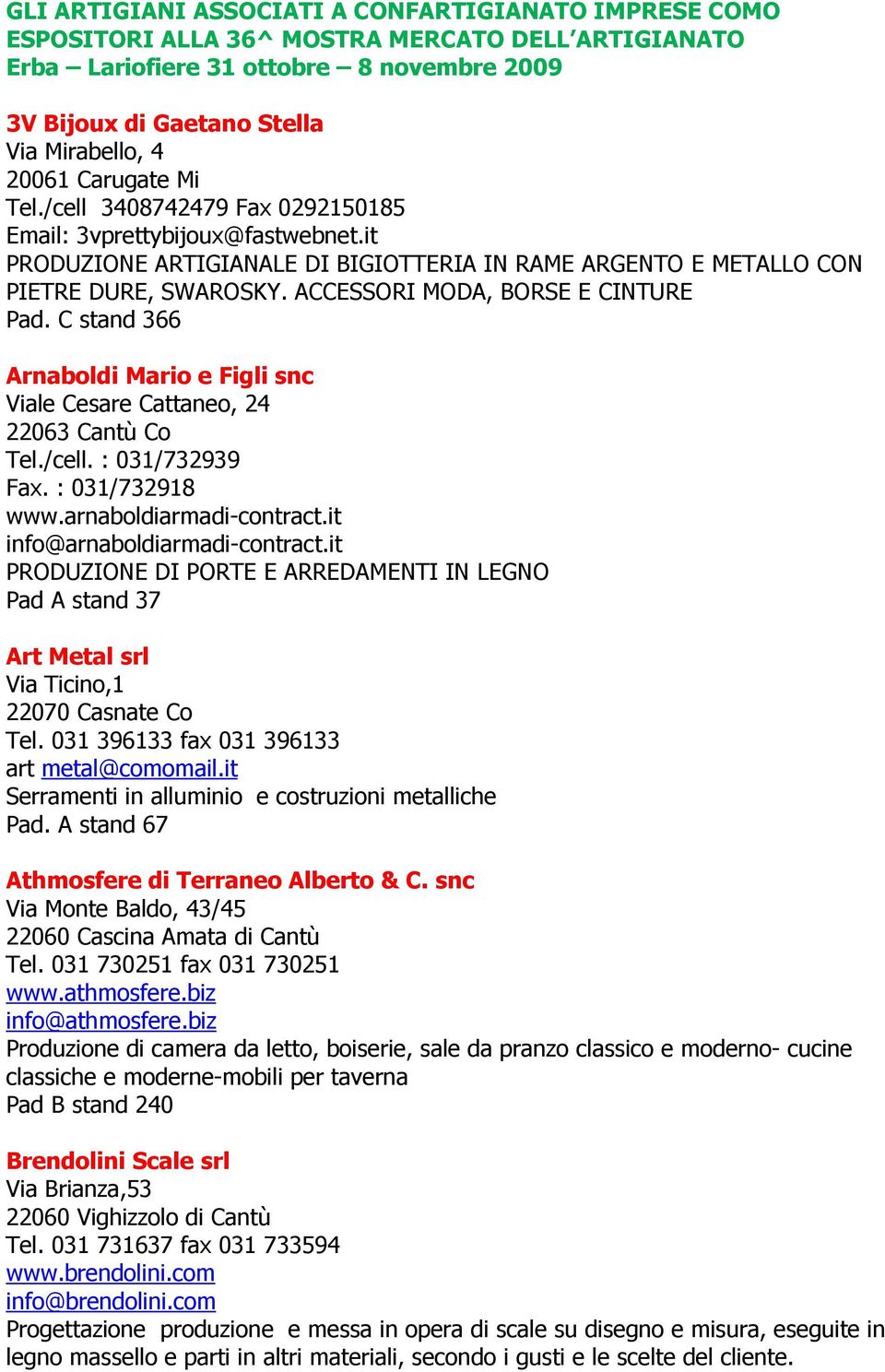 ACCESSORI MODA, BORSE E CINTURE Pad. C stand 366 Arnaboldi Mario e Figli snc Viale Cesare Cattaneo, 24 22063 Cantù Co Tel./cell. : 031/732939 Fax. : 031/732918 www.arnaboldiarmadi-contract.