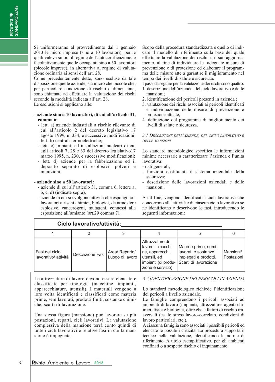 Come precedentemente detto, sono escluse da tale disposizione quelle aziende, sia micro che piccole che, per particolare condizione di rischio o dimensione, sono chiamate ad effettuare la valutazione