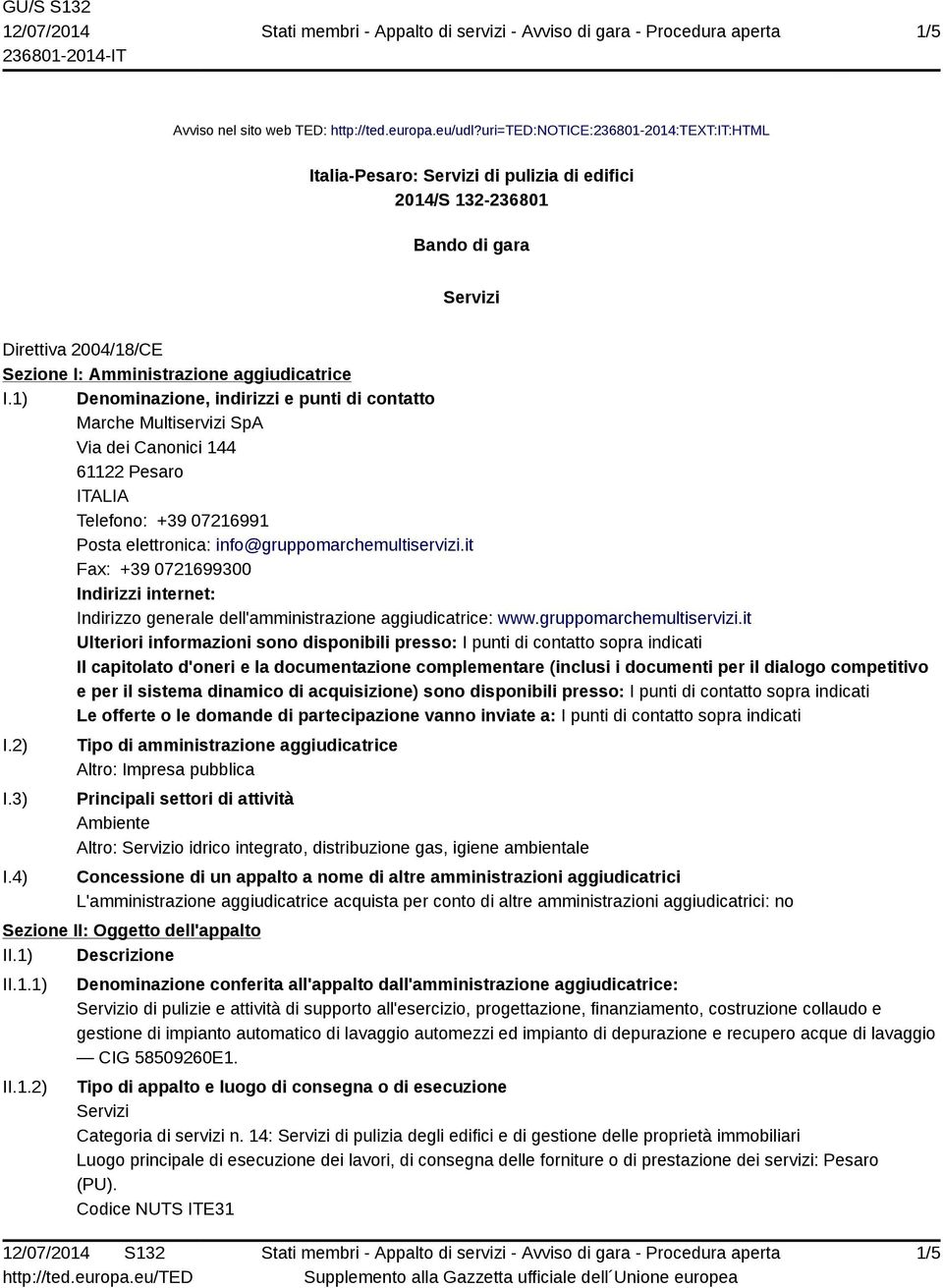 1) Denominazione, indirizzi e punti di contatto Marche Multiservizi SpA Via dei Canonici 144 61122 Pesaro ITALIA Telefono: +39 07216991 Posta elettronica: info@gruppomarchemultiservizi.