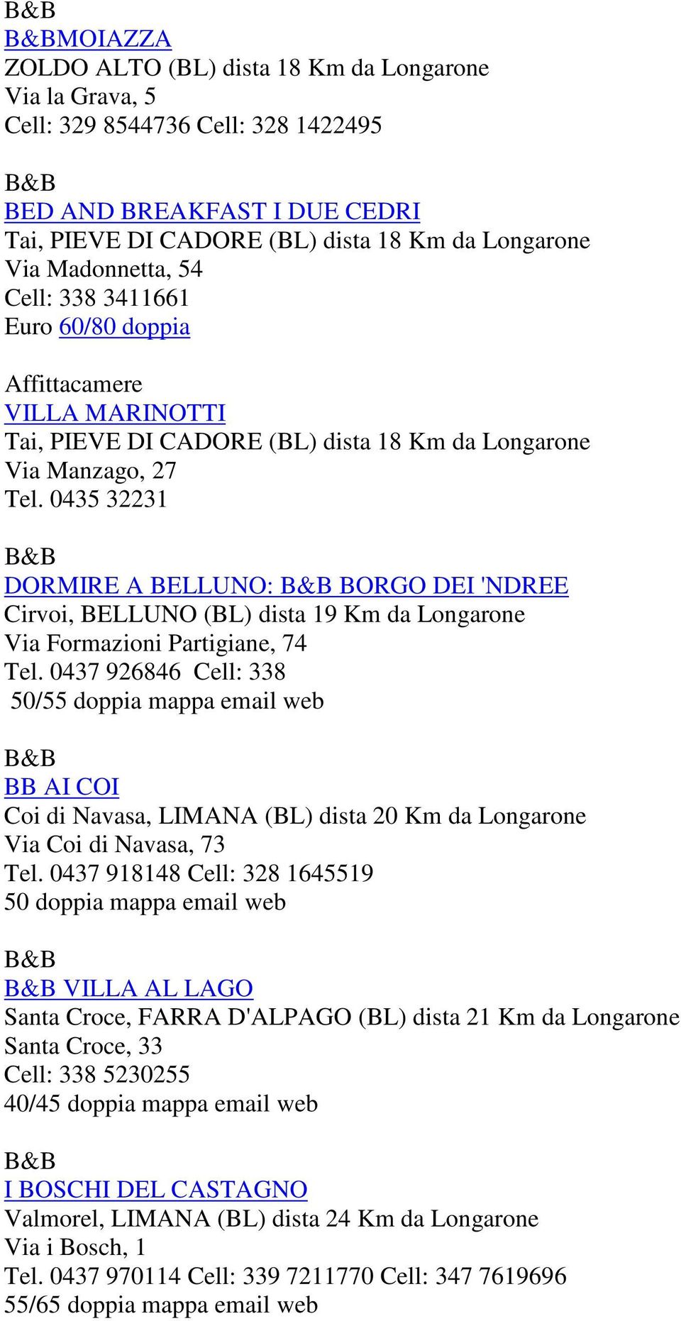 0435 32231 DORMIRE A BELLUNO: BORGO DEI 'NDREE Cirvoi, BELLUNO (BL) dista 19 Km da Longarone Via Formazioni Partigiane, 74 Tel.