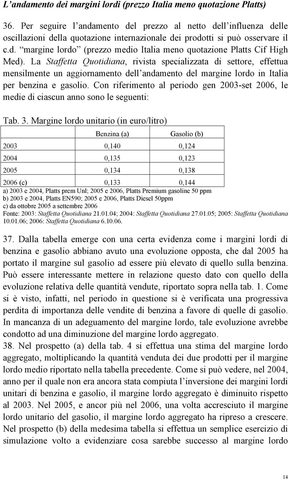 La Staffetta Quotidiana, rivista specializzata di settore, effettua mensilmente un aggiornamento dell andamento del margine lordo in Italia per benzina e gasolio.