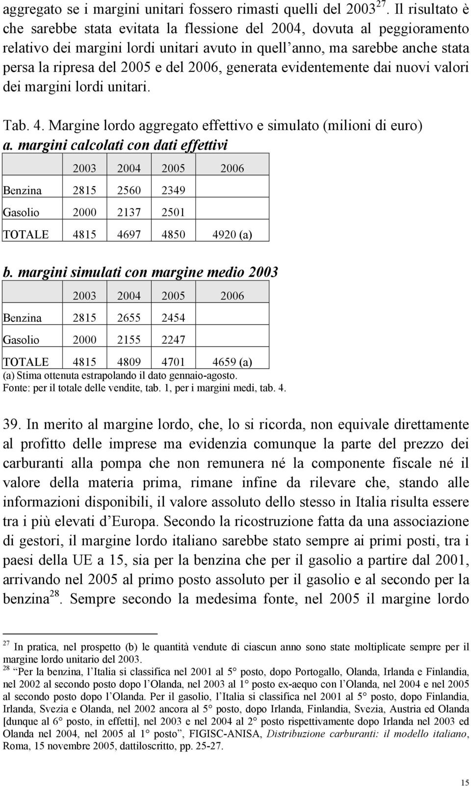 2006, generata evidentemente dai nuovi valori dei margini lordi unitari. Tab. 4. Margine lordo aggregato effettivo e simulato (milioni di euro) a.