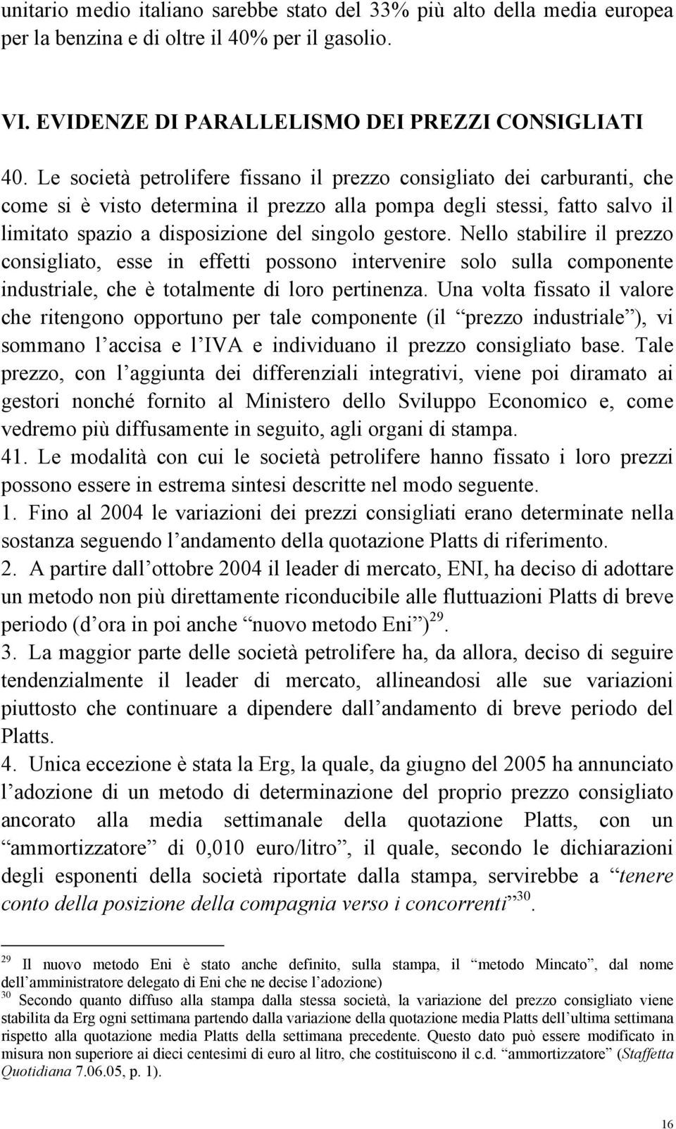 Nello stabilire il prezzo consigliato, esse in effetti possono intervenire solo sulla componente industriale, che è totalmente di loro pertinenza.