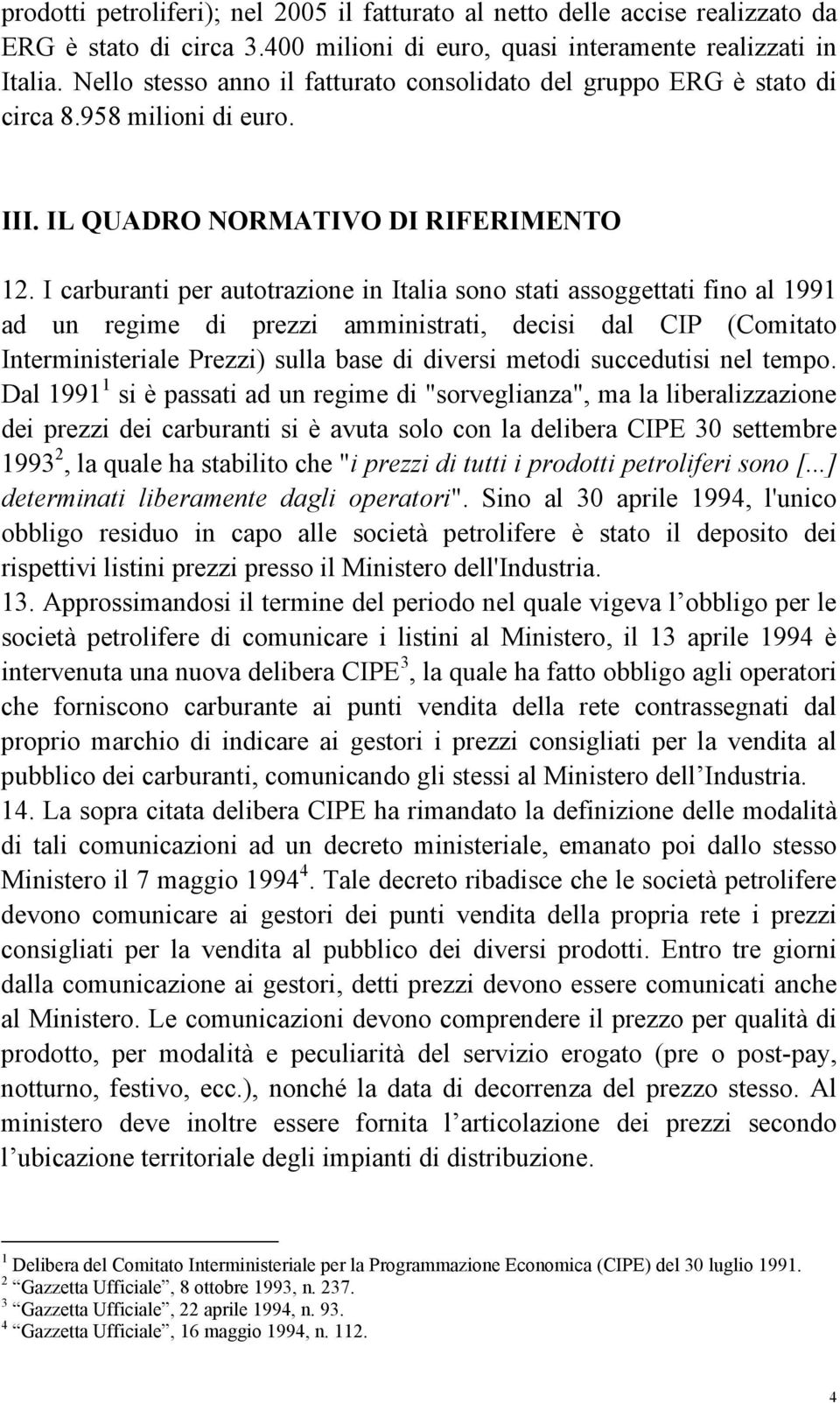 I carburanti per autotrazione in Italia sono stati assoggettati fino al 1991 ad un regime di prezzi amministrati, decisi dal CIP (Comitato Interministeriale Prezzi) sulla base di diversi metodi