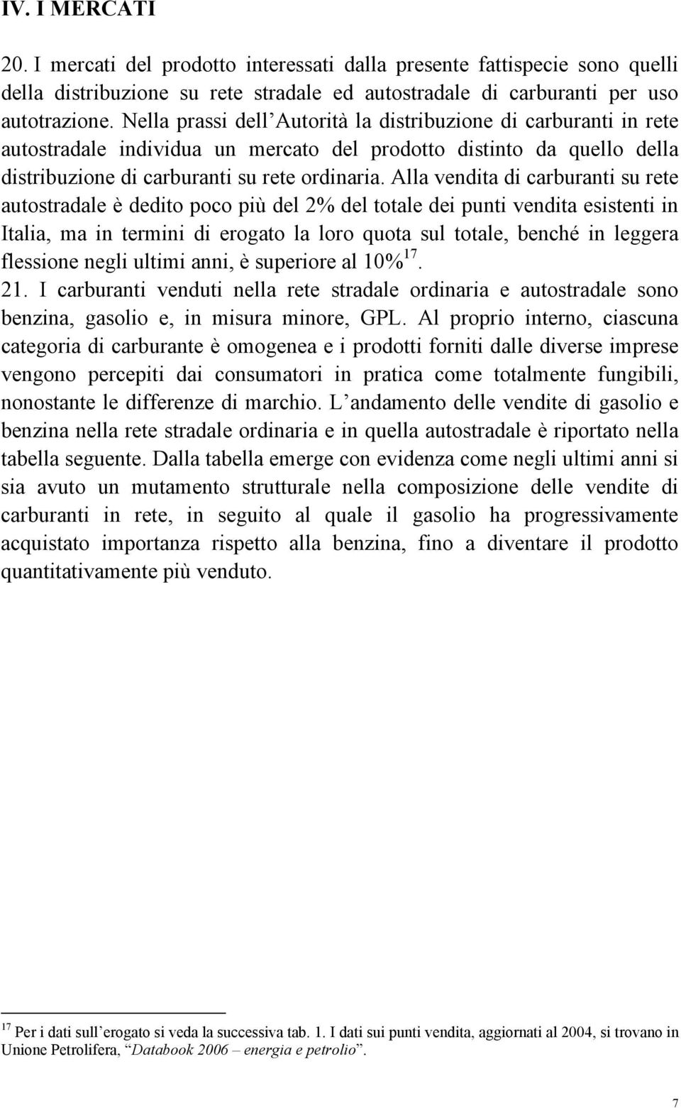 Alla vendita di carburanti su rete autostradale è dedito poco più del 2% del totale dei punti vendita esistenti in Italia, ma in termini di erogato la loro quota sul totale, benché in leggera