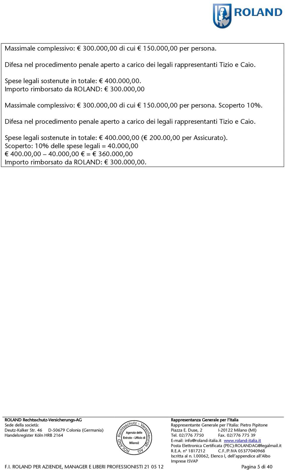 Spese legali sostenute in totale: 400.000,00 ( 200.00,00 per Assicurato). Scoperto: 10% delle spese legali = 40.000,00 400.00,00 40.000,00 = 360.000,00 Importo rimborsato da ROLAND: 300.000,00. Deutz-Kalker Str.