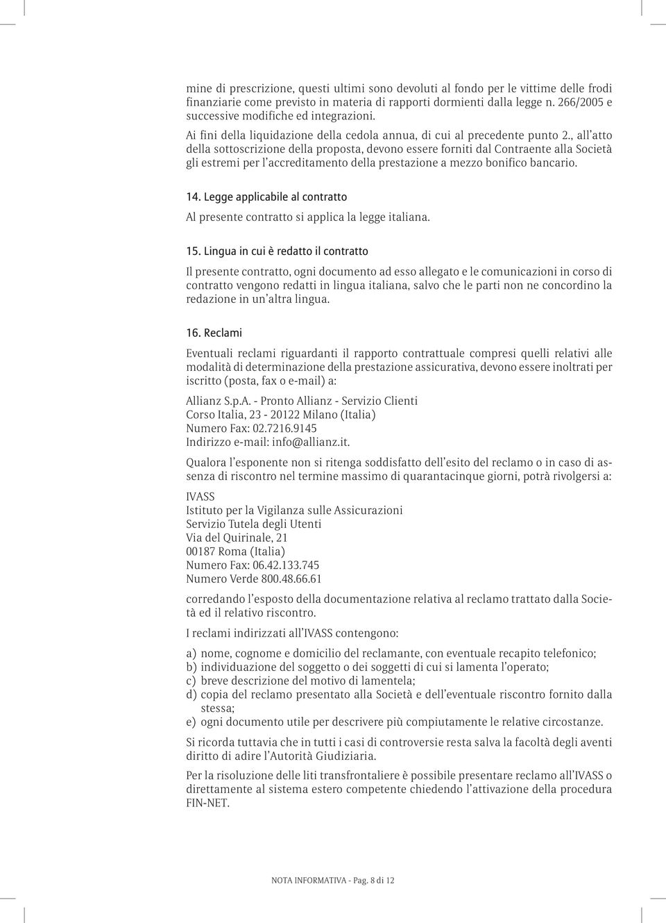 , all atto della sottoscrizione della proposta, devono essere forniti dal Contraente alla Società gli estremi per l accreditamento della prestazione a mezzo bonifico bancario. 14.