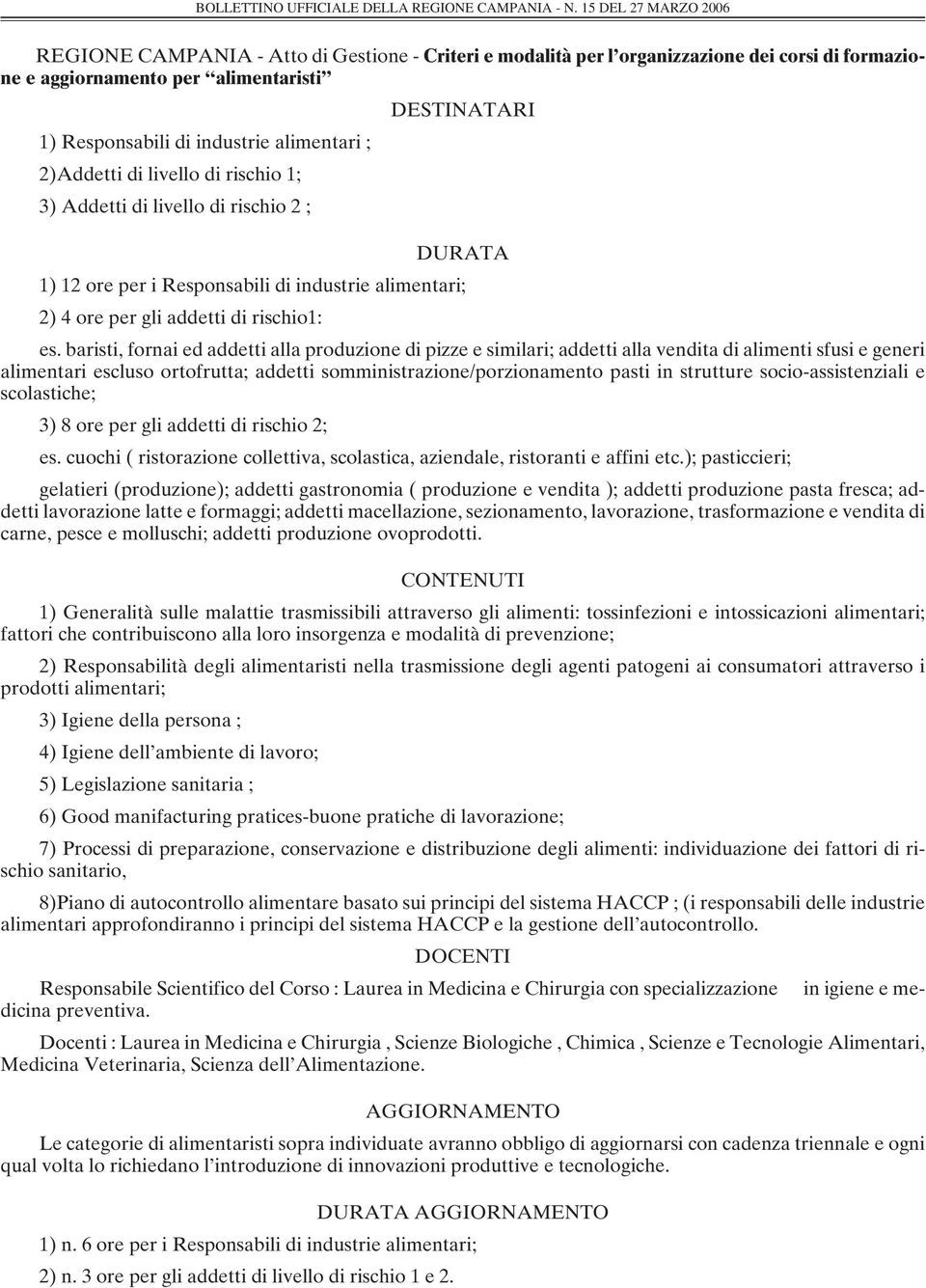 alimentari ; 2)Addetti di livello di rischio 1; 3) Addetti di livello di rischio 2 ; DURATA 1) 12 ore per i Responsabili di industrie alimentari; 2) 4 ore per gli addetti di rischio1: es.