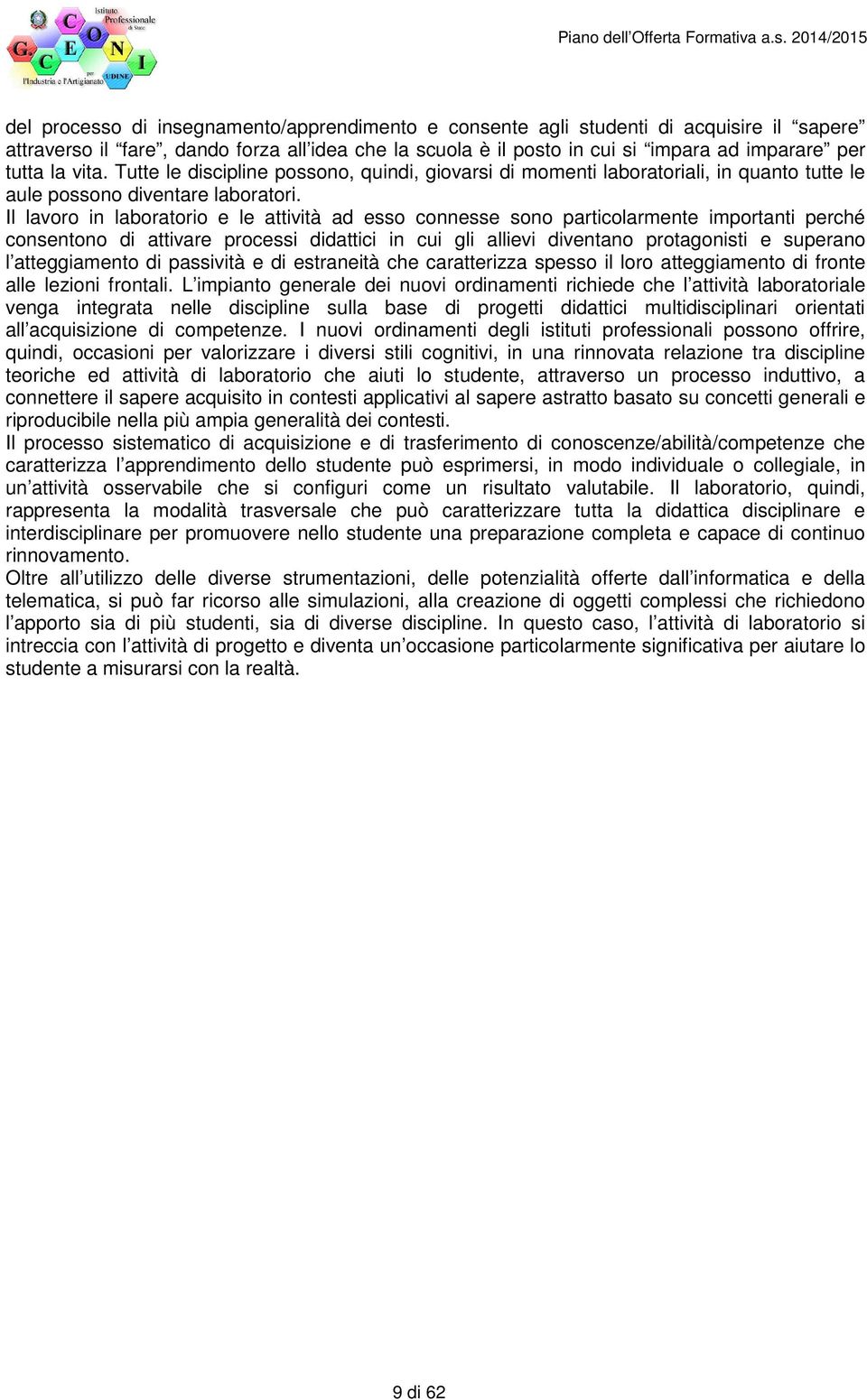 Il lavoro in laboratorio e le attività ad esso connesse sono particolarmente importanti perché consentono di attivare processi didattici in cui gli allievi diventano protagonisti e superano l