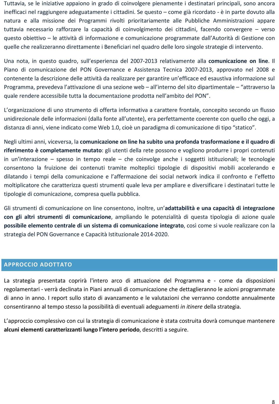 coinvolgimento dei cittadini, facendo convergere verso questo obiettivo le attività di informazione e comunicazione programmate dall Autorità di Gestione con quelle che realizzeranno direttamente i