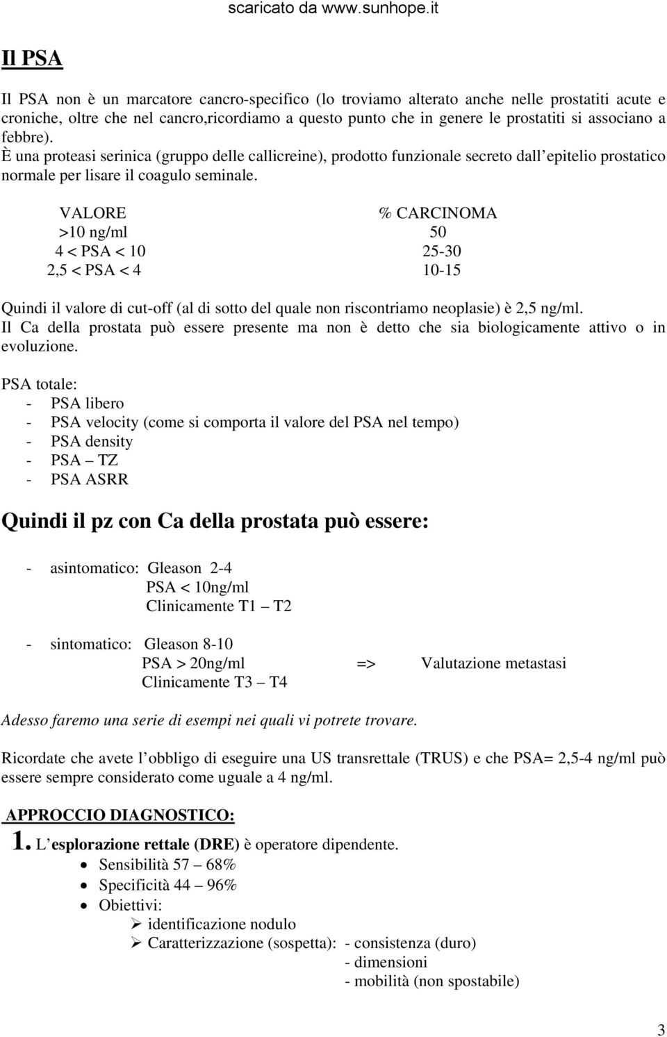 VALORE % CARCINOMA >10 ng/ml 50 4 < PSA < 10 25-30 2,5 < PSA < 4 10-15 Quindi il valore di cut-off (al di sotto del quale non riscontriamo neoplasie) è 2,5 ng/ml.