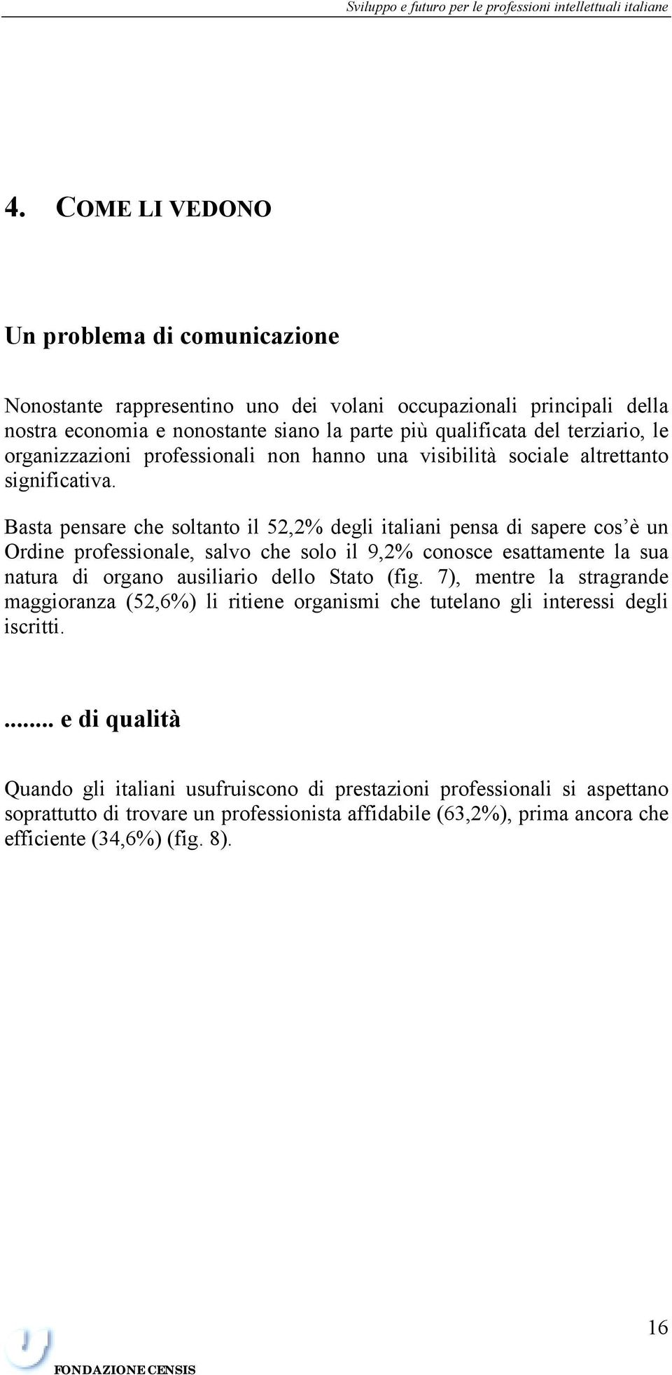 organizzazioni professionali non hanno una visibilità sociale altrettanto significativa.