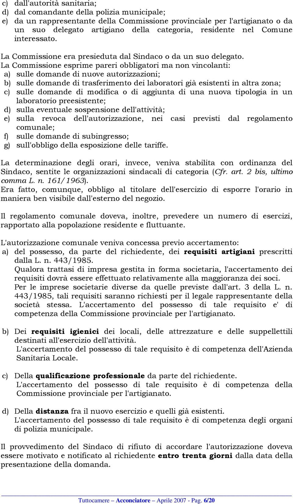 La Commissione esprime pareri obbligatori ma non vincolanti: a) sulle domande di nuove autorizzazioni; b) sulle domande di trasferimento dei laboratori già esistenti in altra zona; c) sulle domande