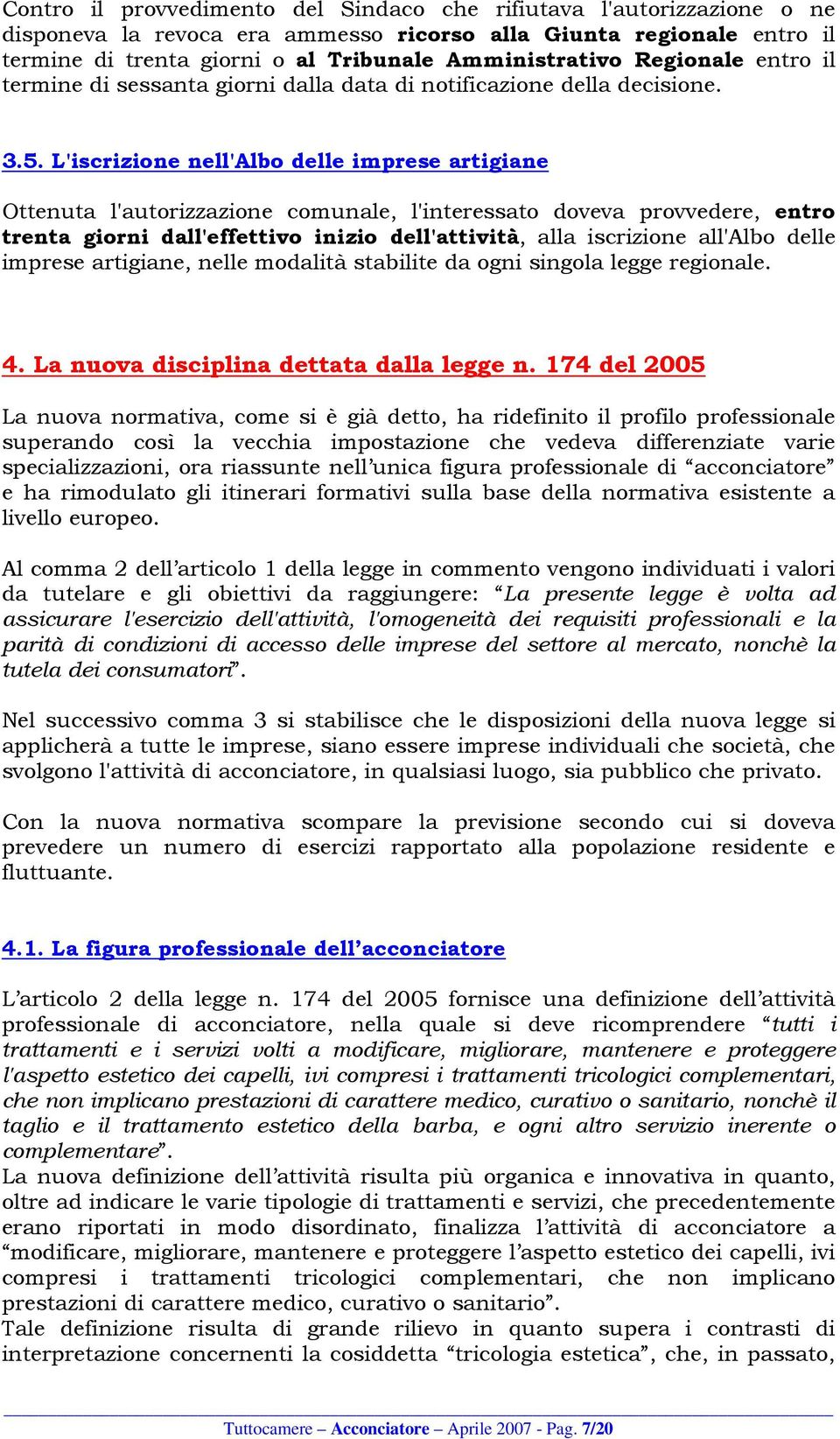 L'iscrizione nell'albo delle imprese artigiane Ottenuta l'autorizzazione comunale, l'interessato doveva provvedere, entro trenta giorni dall'effettivo inizio dell'attività, alla iscrizione all'albo