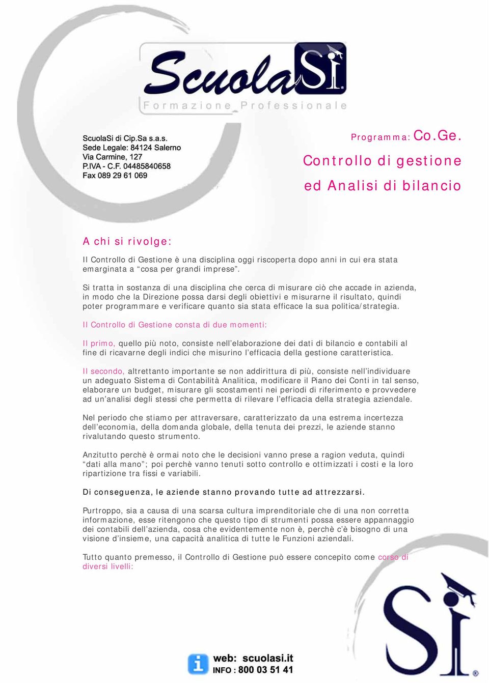 Si tratta in sostanza di una disciplina che cerca di misurare ciò che accade in azienda, in modo che la Direzione possa darsi degli obiettivi e misurarne il risultato, quindi poter programmare e