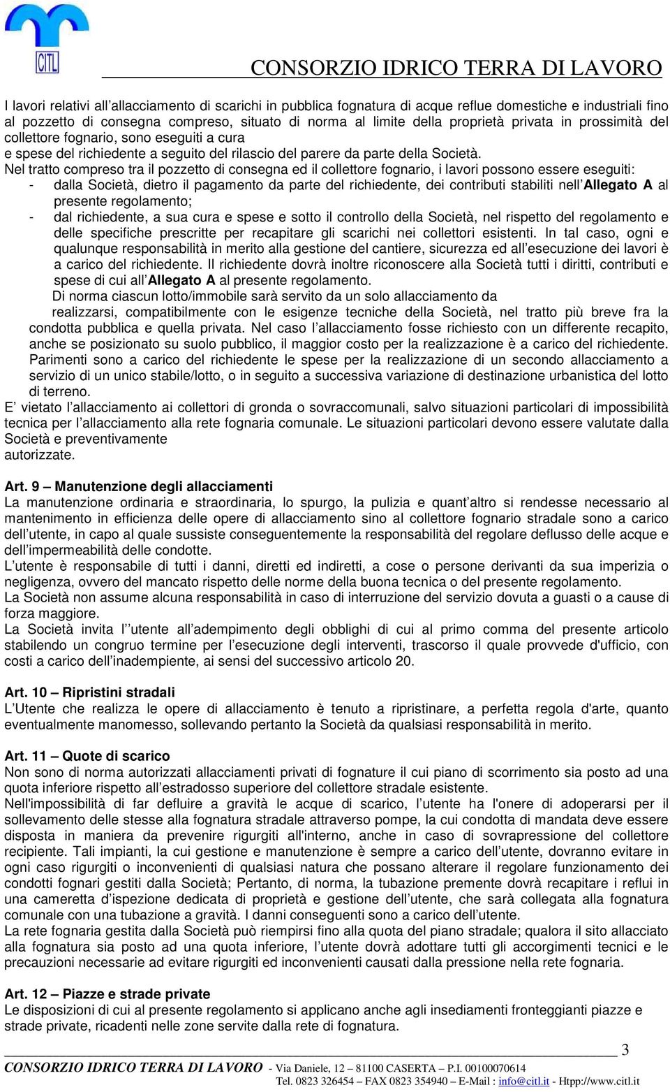 Nel tratto compreso tra il pozzetto di consegna ed il collettore fognario, i lavori possono essere eseguiti: - dalla Società, dietro il pagamento da parte del richiedente, dei contributi stabiliti