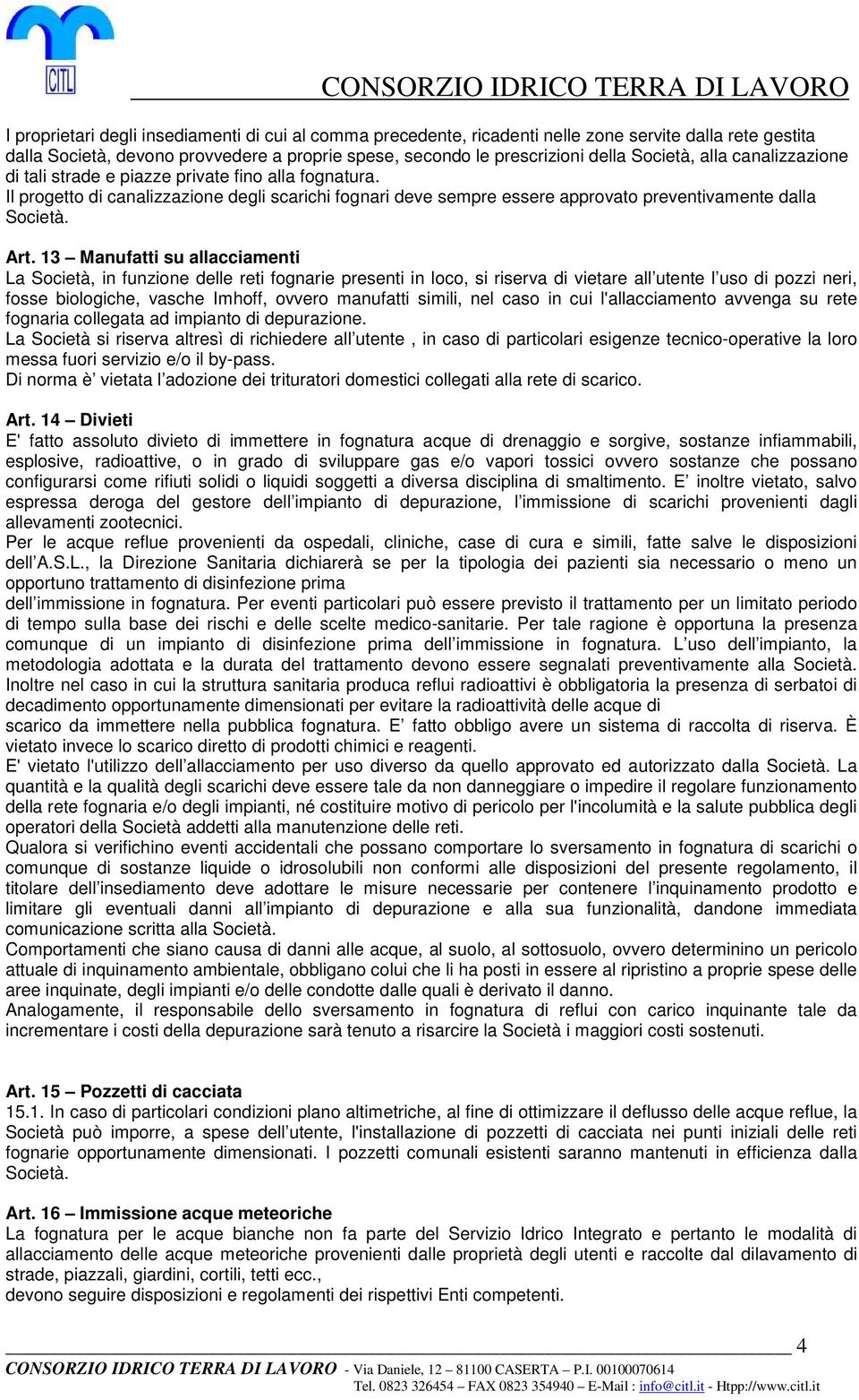 13 Manufatti su allacciamenti La Società, in funzione delle reti fognarie presenti in loco, si riserva di vietare all utente l uso di pozzi neri, fosse biologiche, vasche Imhoff, ovvero manufatti