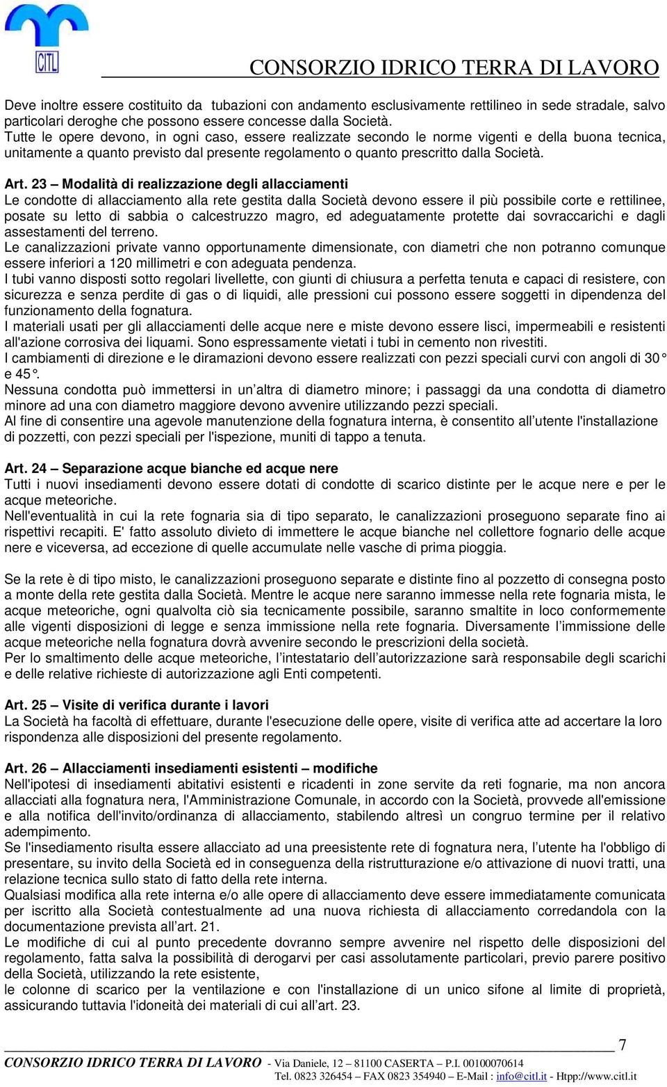 23 Modalità di realizzazione degli allacciamenti Le condotte di allacciamento alla rete gestita dalla Società devono essere il più possibile corte e rettilinee, posate su letto di sabbia o