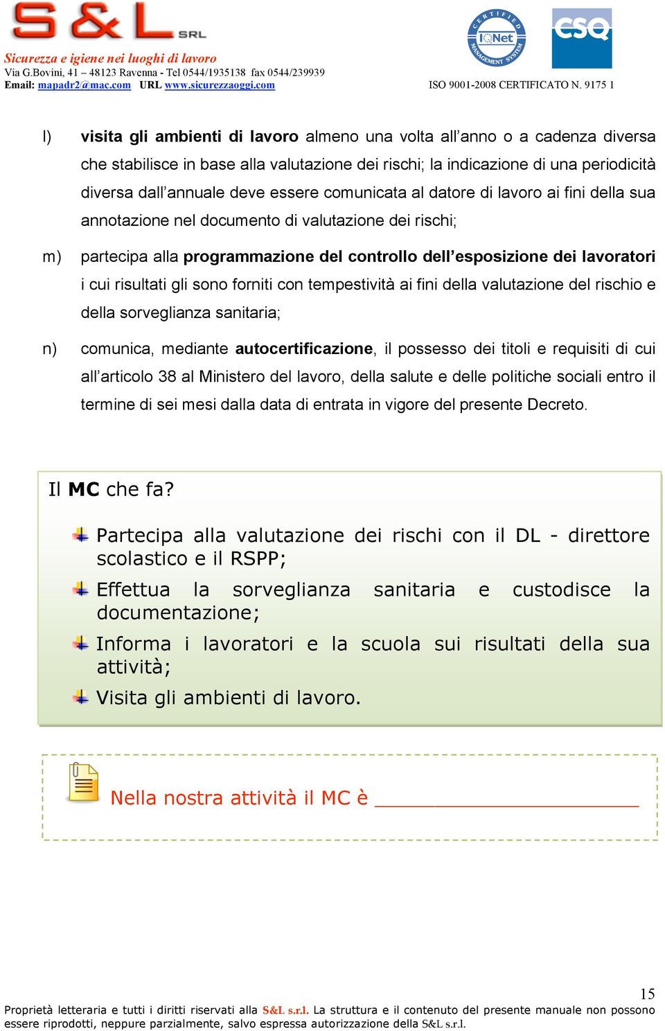 gli sono forniti con tempestività ai fini della valutazione del rischio e della sorveglianza sanitaria; n) comunica, mediante autocertificazione, il possesso dei titoli e requisiti di cui all