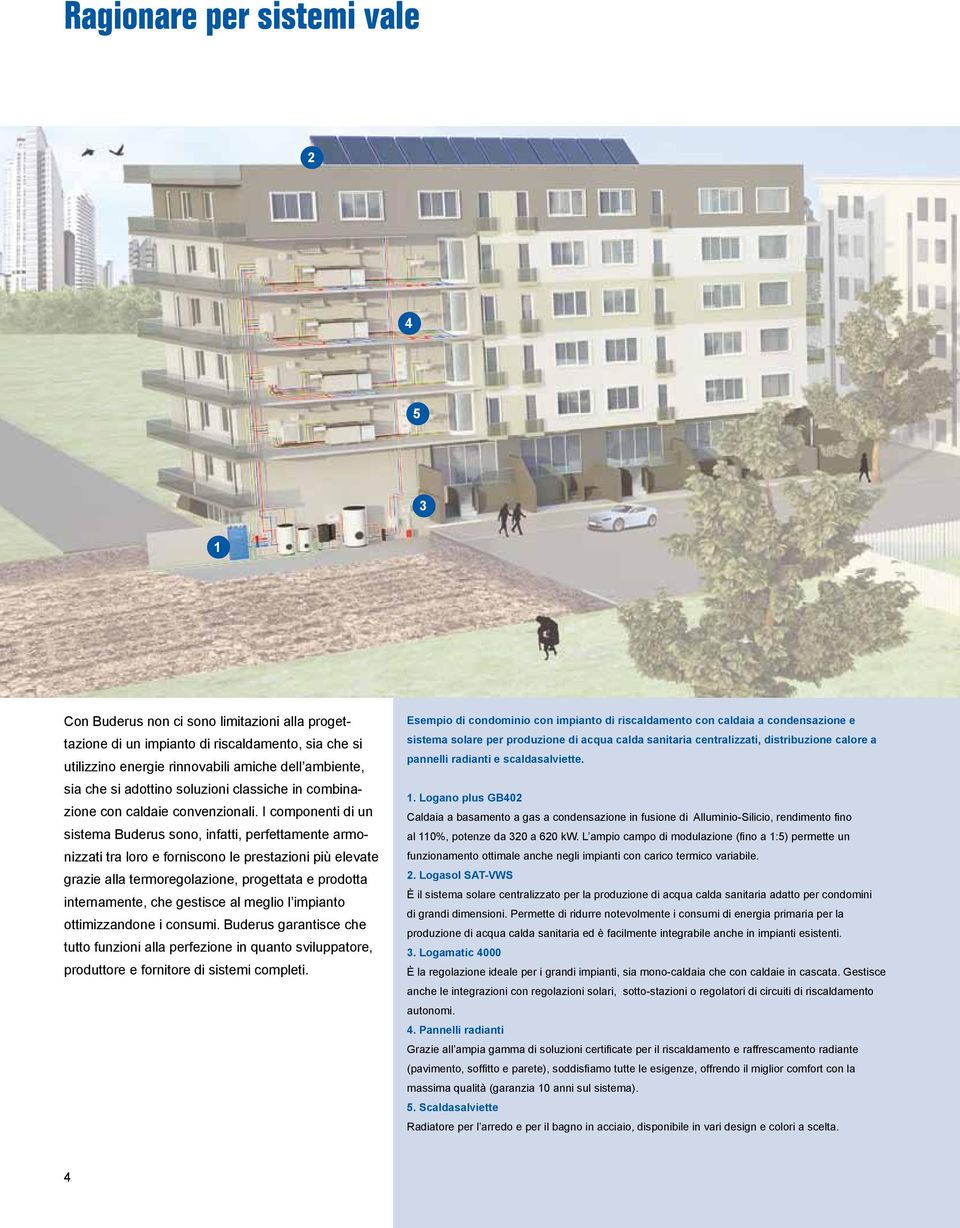 I componenti di un sistema Buderus sono, infatti, perfettamente armonizzati tra loro e forniscono le prestazioni più elevate grazie alla termoregolazione, progettata e prodotta internamente, che