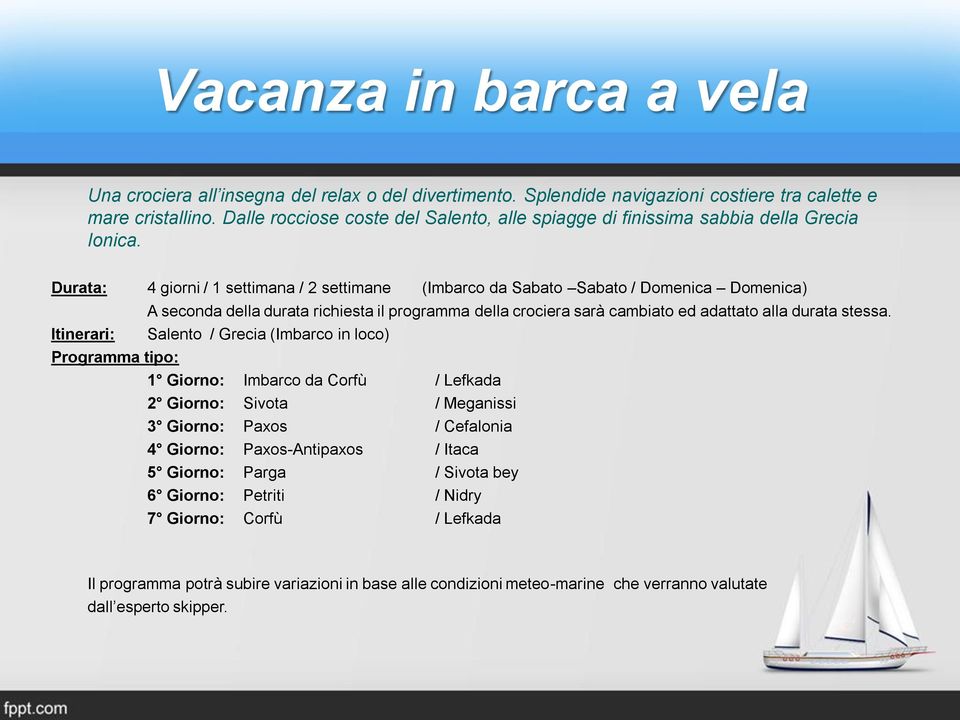 Durata: 4 giorni / 1 settimana / 2 settimane (Imbarco da Sabato Sabato / Domenica Domenica) A seconda della durata richiesta il programma della crociera sarà cambiato ed adattato alla durata stessa.