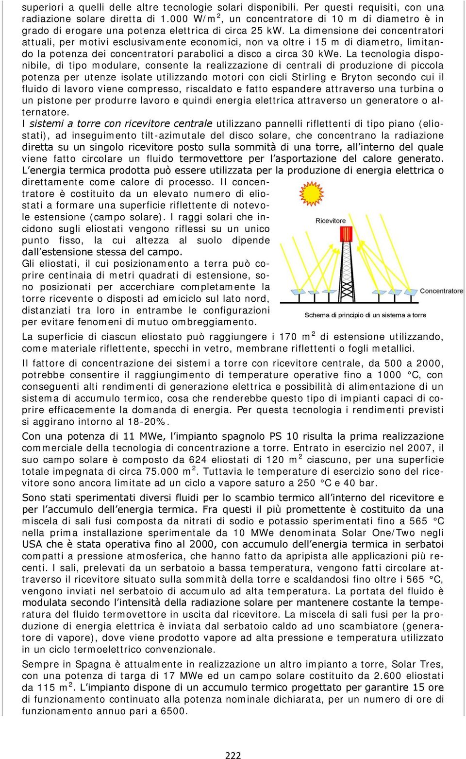 La dimensione dei concentratori attuali, per motivi esclusivamente economici, non va oltre i 15 m di diametro, limitando la potenza dei concentratori parabolici a disco a circa 30 kwe.