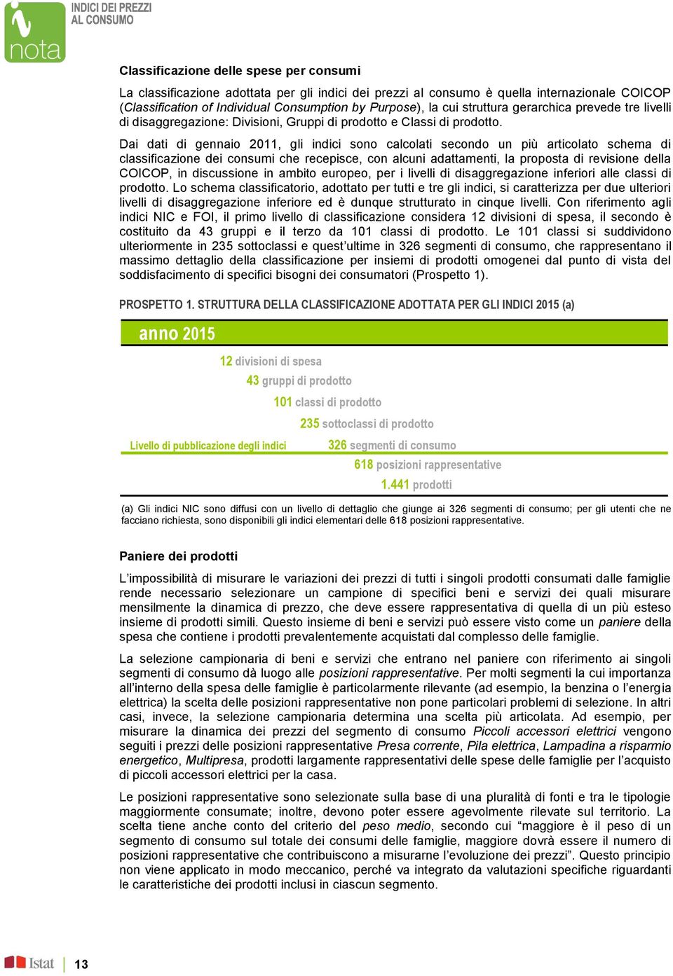 Dai dati di gennaio 2011, gli indici sono calcolati secondo un più articolato schema di classificazione dei consumi che recepisce, con alcuni adattamenti, la proposta di revisione della COICOP, in