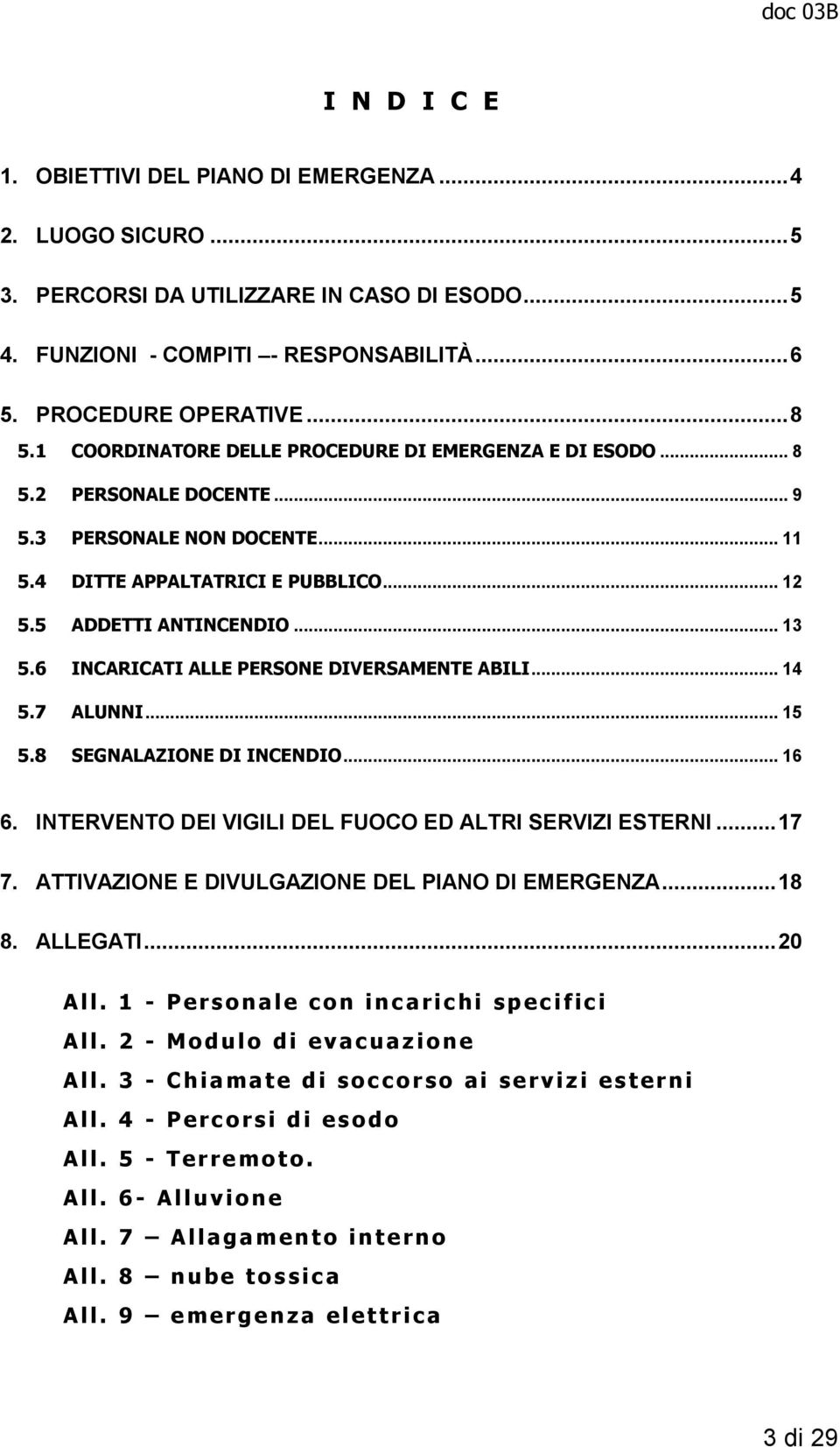 6 INCARICATI ALLE PERSONE DIVERSAMENTE ABILI... 14 5.7 ALUNNI... 15 5.8 SEGNALAZIONE DI INCENDIO... 16 6. INTERVENTO DEI VIGILI DEL FUOCO ED ALTRI SERVIZI ESTERNI... 17 7.