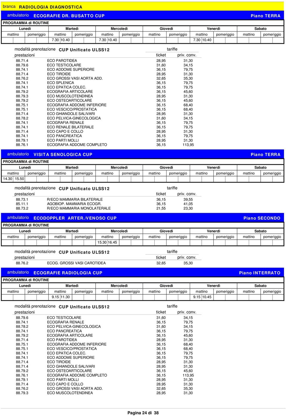 79.3 ECO MUSCOLOTENDINEA 28,95 31,30 88.79.2 ECO OSTEOARTICOLARE 36,15 45,60 88.75.1 ECOGRAFIA ADDOME INFERIORE 36,15 68,40 88.75.1 ECO VESCICO/PROSTATICA 36,15 68,40 88.71.