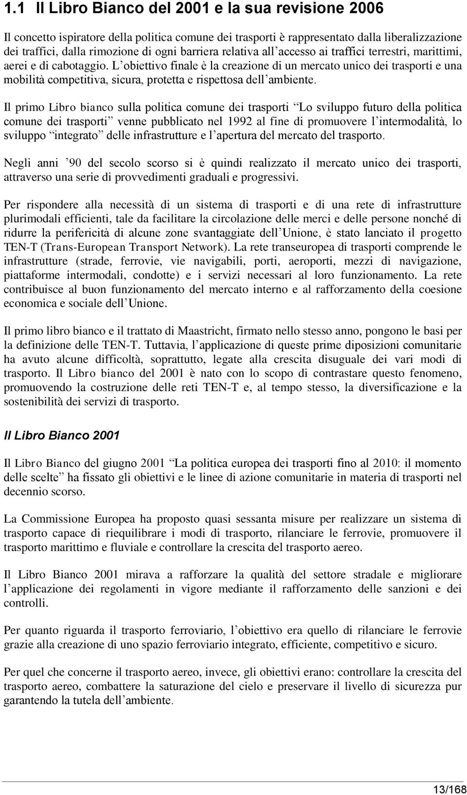 L obiettivo finale è la creazione di un mercato unico dei trasporti e una mobilità competitiva, sicura, protetta e rispettosa dell ambiente.