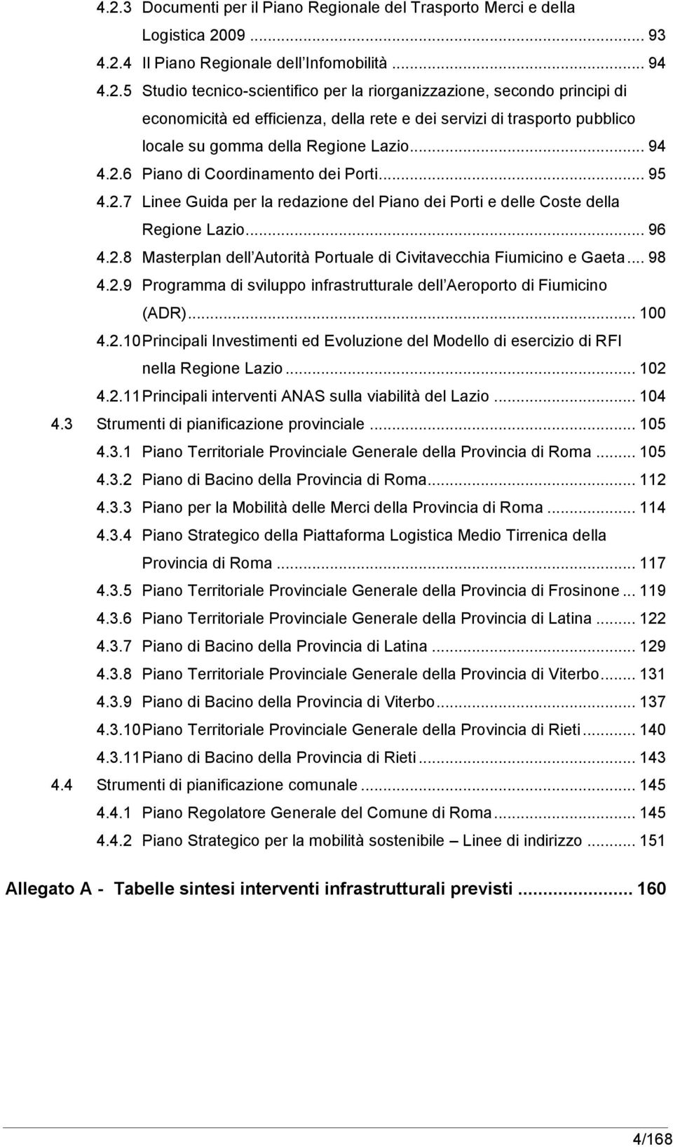 .. 98 4.2.9 Programma di sviluppo infrastrutturale dell Aeroporto di Fiumicino (ADR)... 100 4.2.10 Principali Investimenti ed Evoluzione del Modello di esercizio di RFI nella Regione Lazio... 102 4.2.11 Principali interventi ANAS sulla viabilità del Lazio.