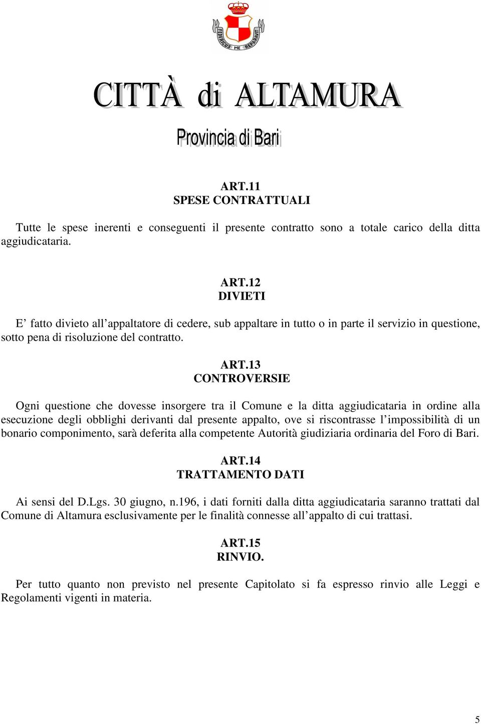 13 CONTROVERSIE Ogni questione che dovesse insorgere tra il Comune e la ditta aggiudicataria in ordine alla esecuzione degli obblighi derivanti dal presente appalto, ove si riscontrasse l