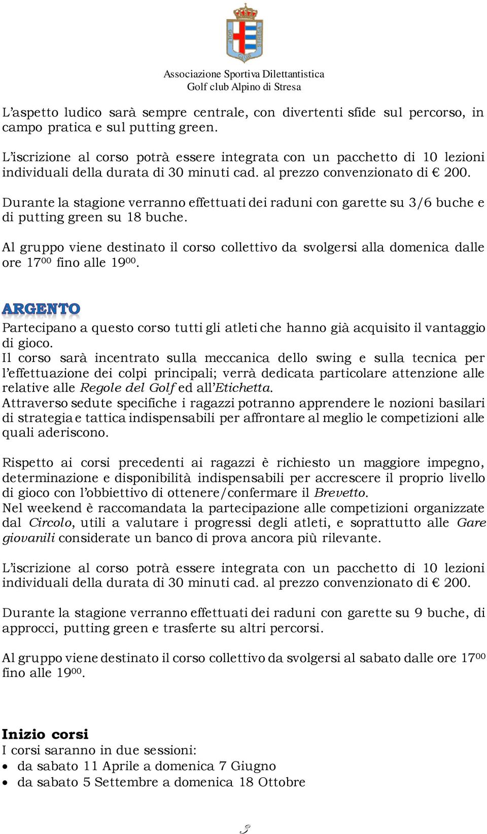 Durante la stagione verranno effettuati dei raduni con garette su 3/6 buche e di putting green su 18 buche.