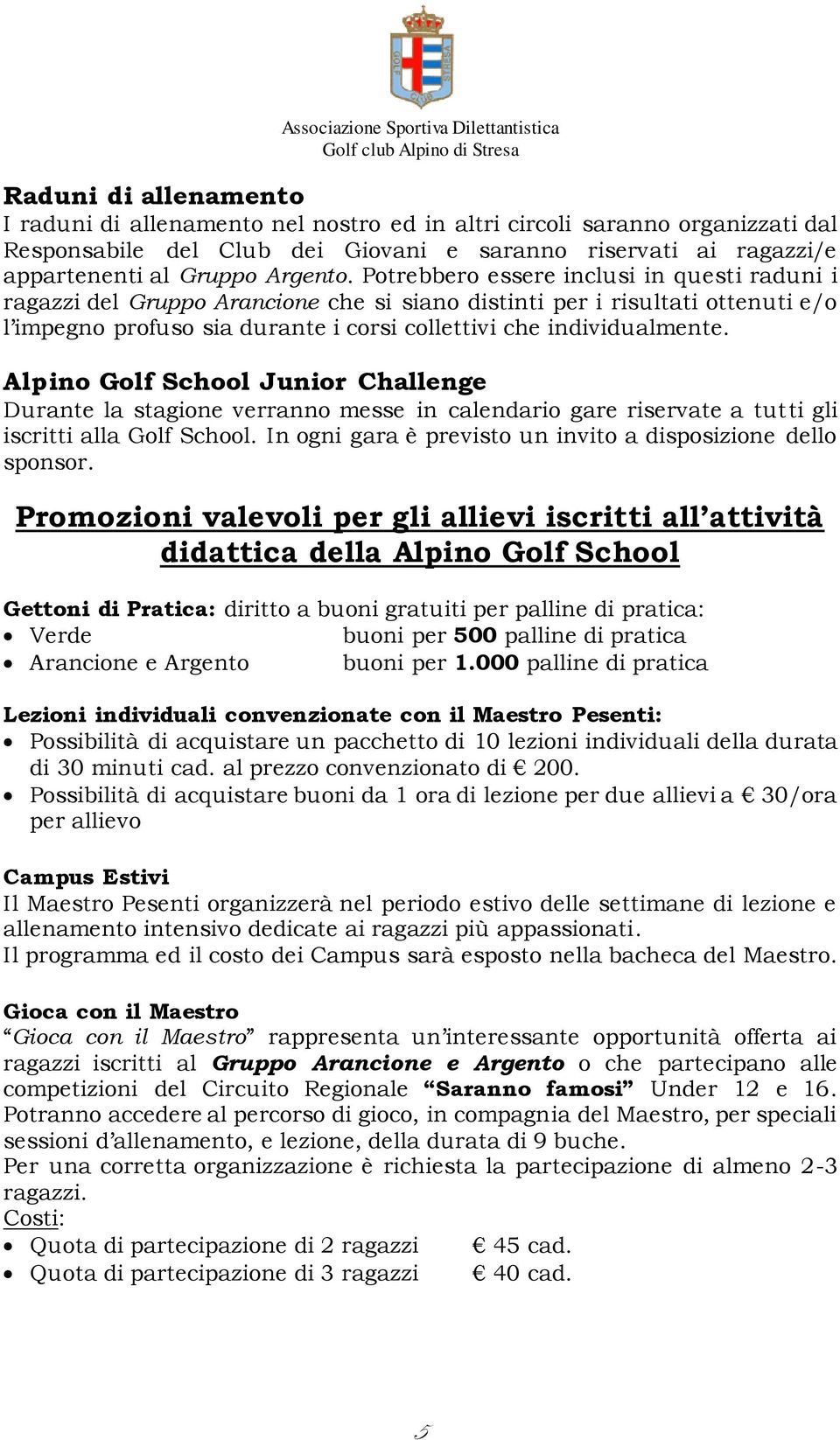 Alpino Golf School Junior Challenge Durante la stagione verranno messe in calendario gare riservate a tutti gli iscritti alla Golf School.