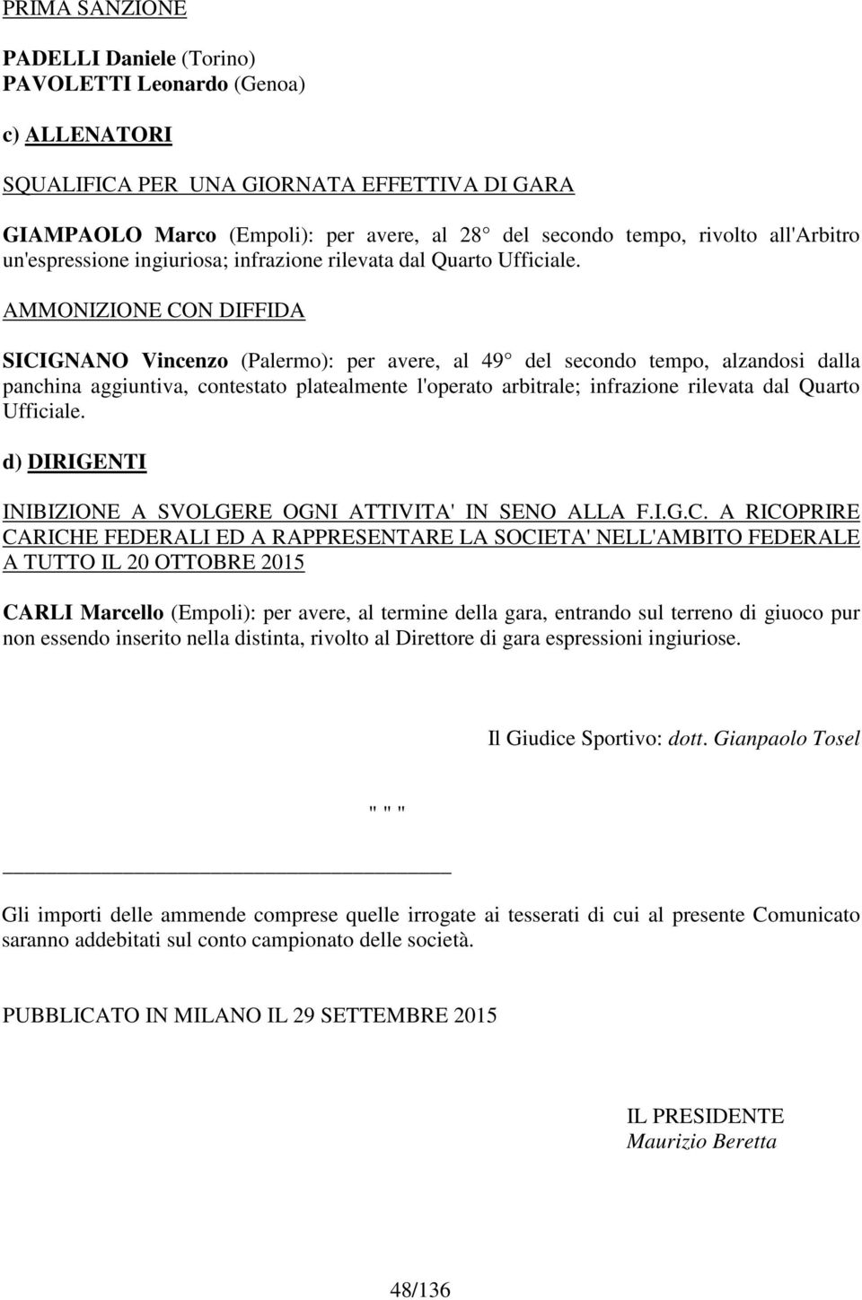 CON DIFFIDA SICIGNANO Vincenzo (Palermo): per avere, al 49 del secondo tempo, alzandosi dalla panchina aggiuntiva, contestato platealmente l'operato arbitrale; infrazione rilevata dal Quarto