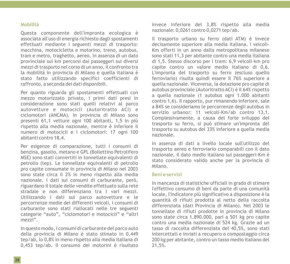 In assenza di un dato provinciale sui km percorsi dai passeggeri sui diversi mezzi di trasporto nel corso di un anno, il confronto tra la mobilità in provincia di Milano e quella italiana è stato