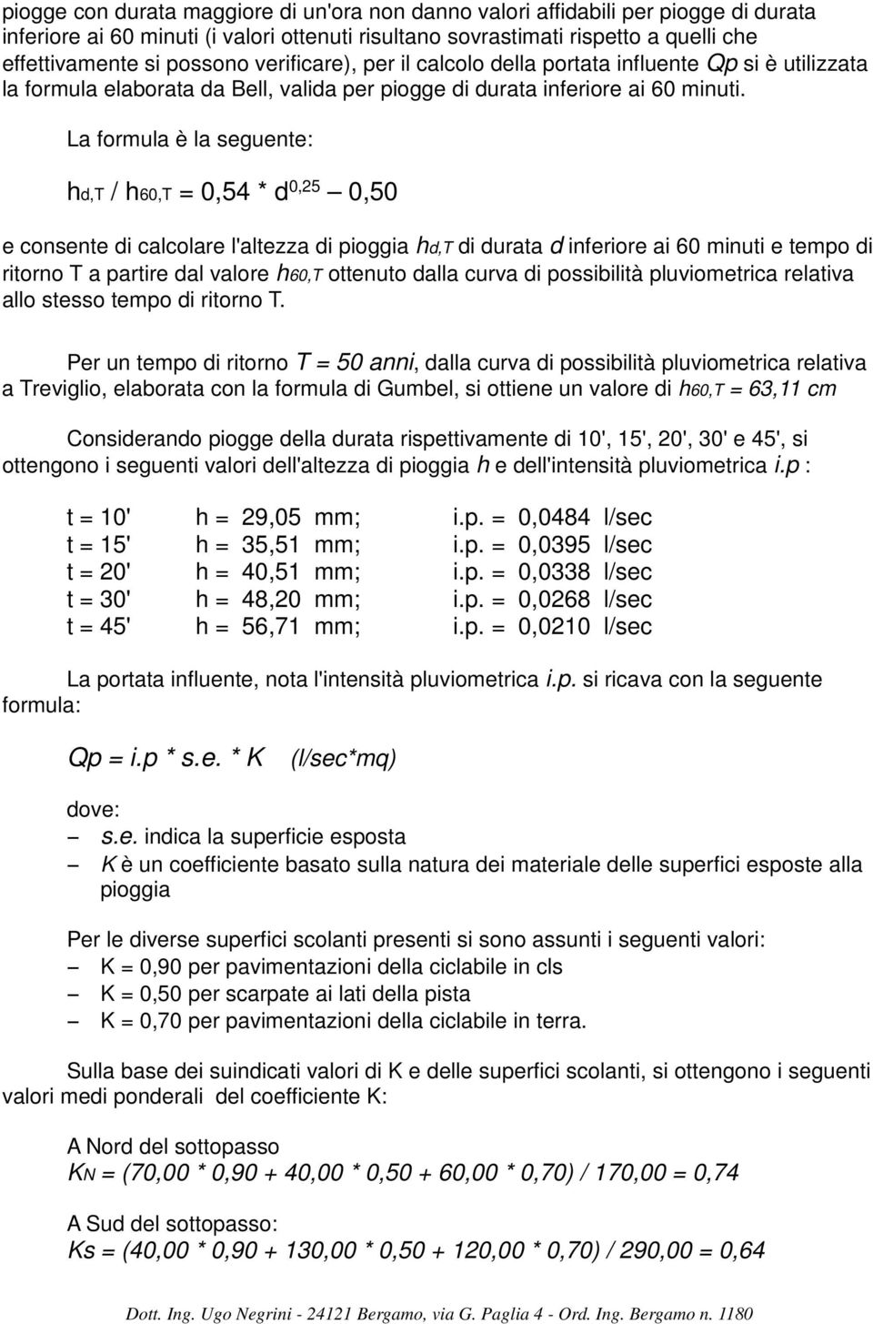 La formula è la seguente: hd,t / h60,t = 0,54 * d 0,25 0,50 e consente di calcolare l'altezza di pioggia hd,t di durata d inferiore ai 60 minuti e tempo di ritorno T a partire dal valore h60,t