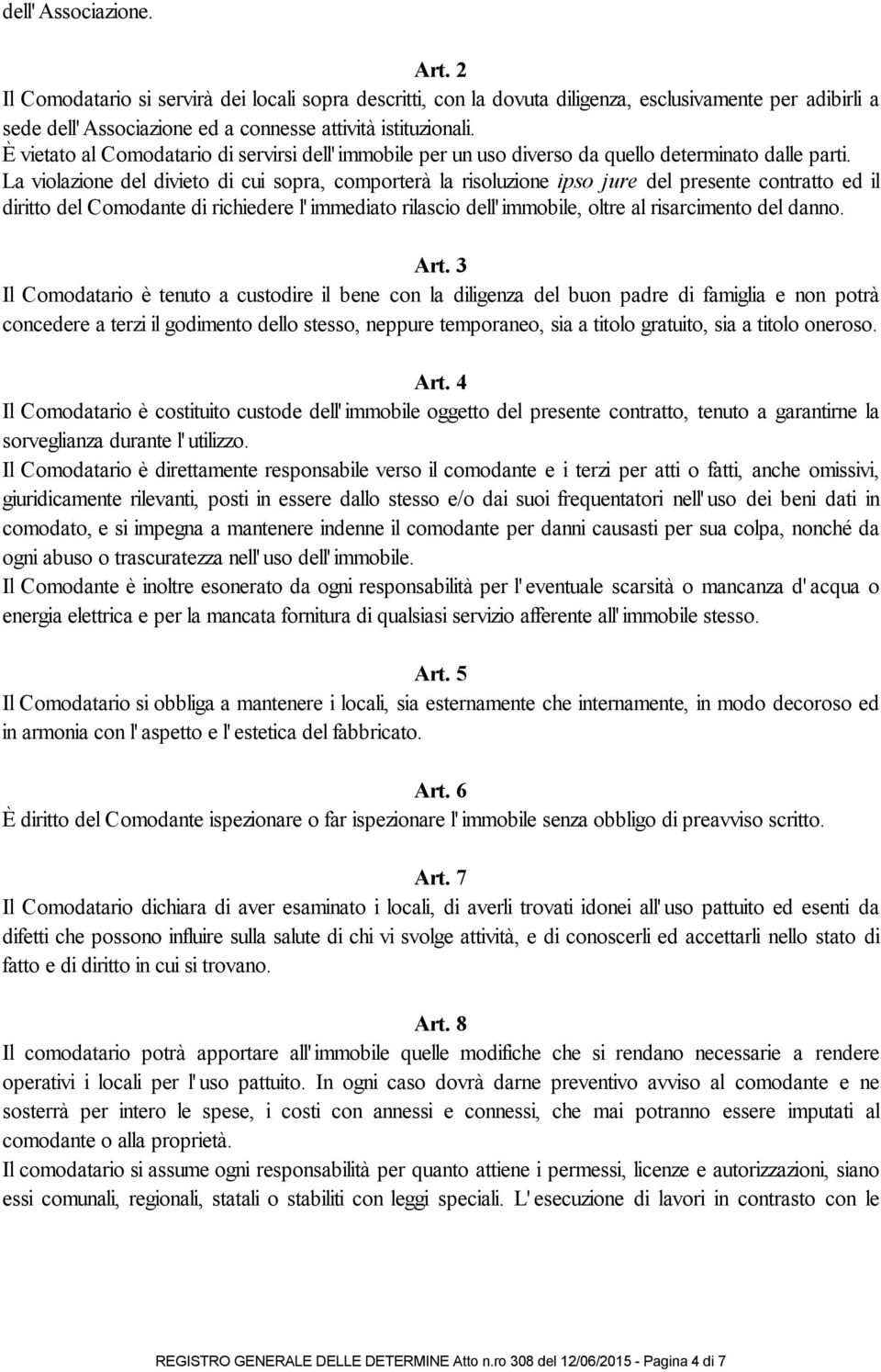 La violazione del divieto di cui sopra, comporterà la risoluzione ipso jure del presente contratto ed il diritto del Comodante di richiedere l' immediato rilascio dell' immobile, oltre al