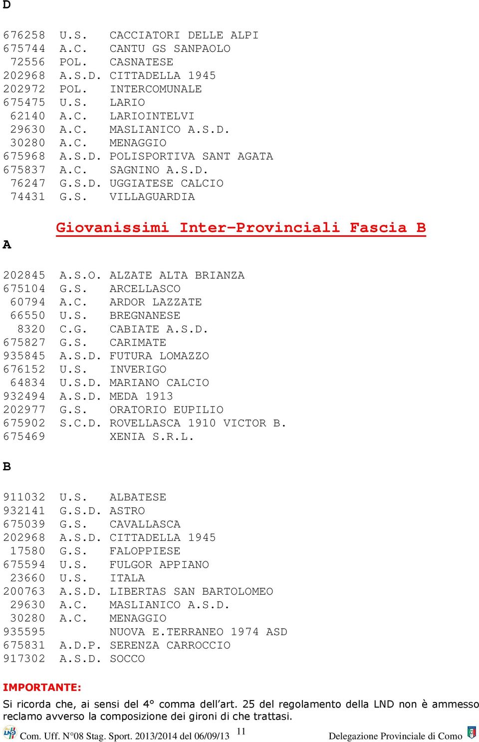 S. ARCELLASCO 60794 A.C. ARDOR LAZZATE 66550 U.S. BREGNANESE 8320 C.G. CABIATE A.S.D. 675827 G.S. CARIMATE 935845 A.S.D. FUTURA LOMAZZO 676152 U.S. INVERIGO 64834 U.S.D. MARIANO CALCIO 932494 A.S.D. MEDA 1913 202977 G.