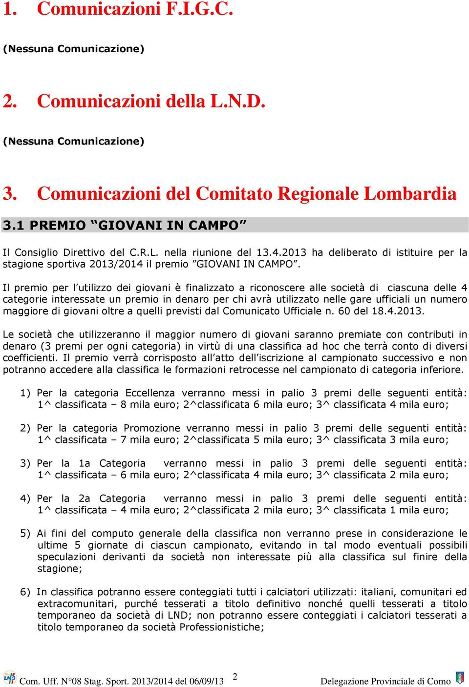 Il premio per l utilizzo dei giovani è finalizzato a riconoscere alle società di ciascuna delle 4 categorie interessate un premio in denaro per chi avrà utilizzato nelle gare ufficiali un numero