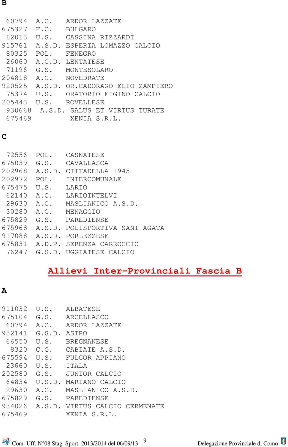 S.D. CITTADELLA 1945 202972 POL. INTERCOMUNALE 675475 U.S. LARIO 62140 A.C. LARIOINTELVI 29630 A.C. MASLIANICO A.S.D. 30280 A.C. MENAGGIO 675829 G.S. PAREDIENSE 675968 A.S.D. POLISPORTIVA SANT AGATA 917088 A.