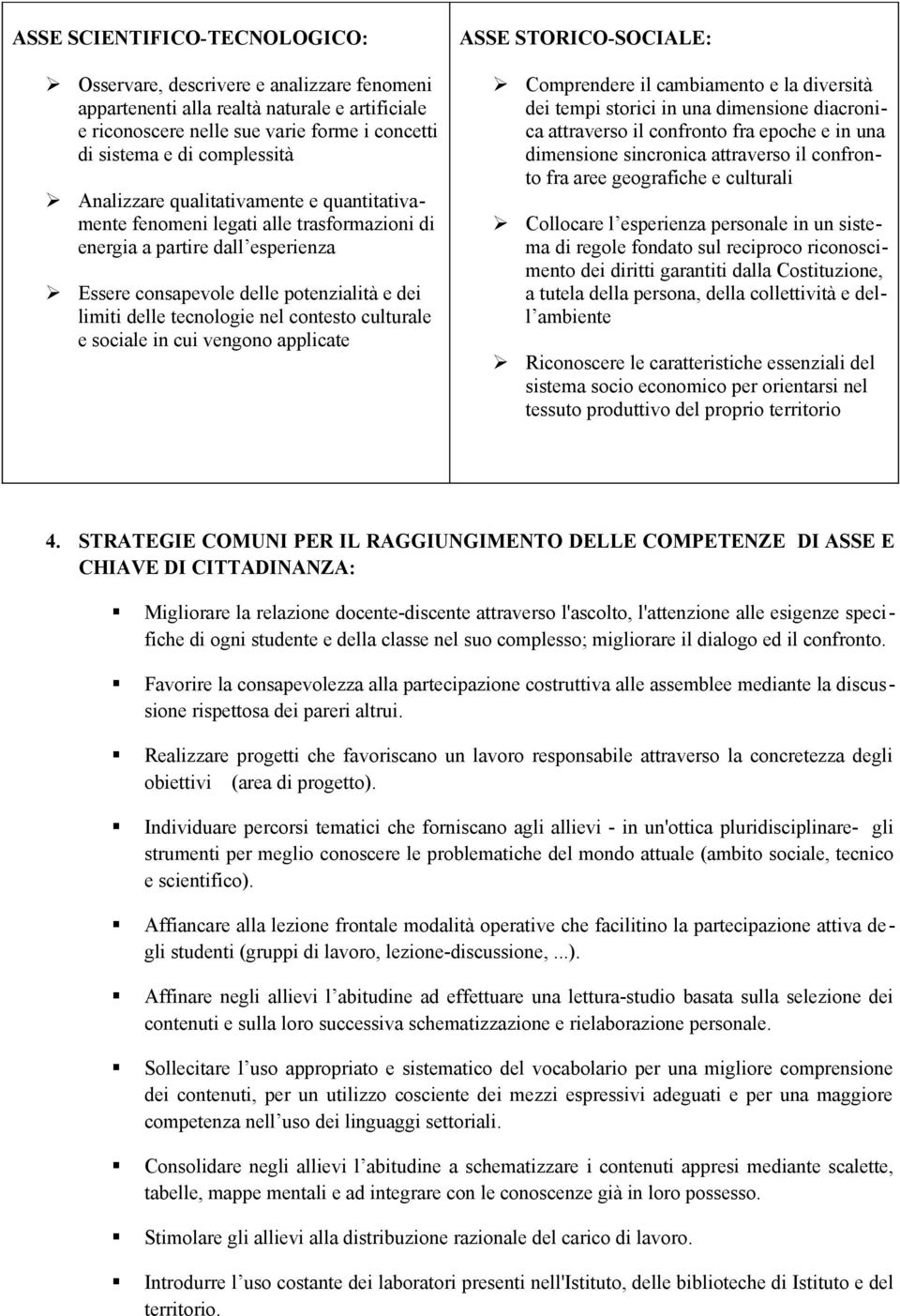 delle tecnologie nel contesto culturale e sociale in cui vengono applicate Comprendere il cambiamento e la diversità dei tempi storici in una dimensione diacronica attraverso il confronto fra epoche