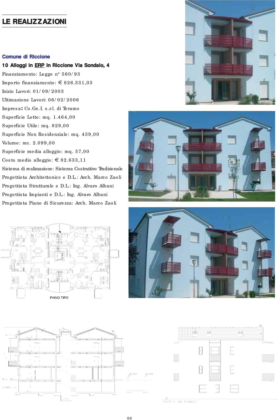 829,00 Superficie Non Residenziale: mq. 439,00 Volume: mc. 2.099,00 Superficie media alloggio: mq. 57,00 Costo medio alloggio: 82.