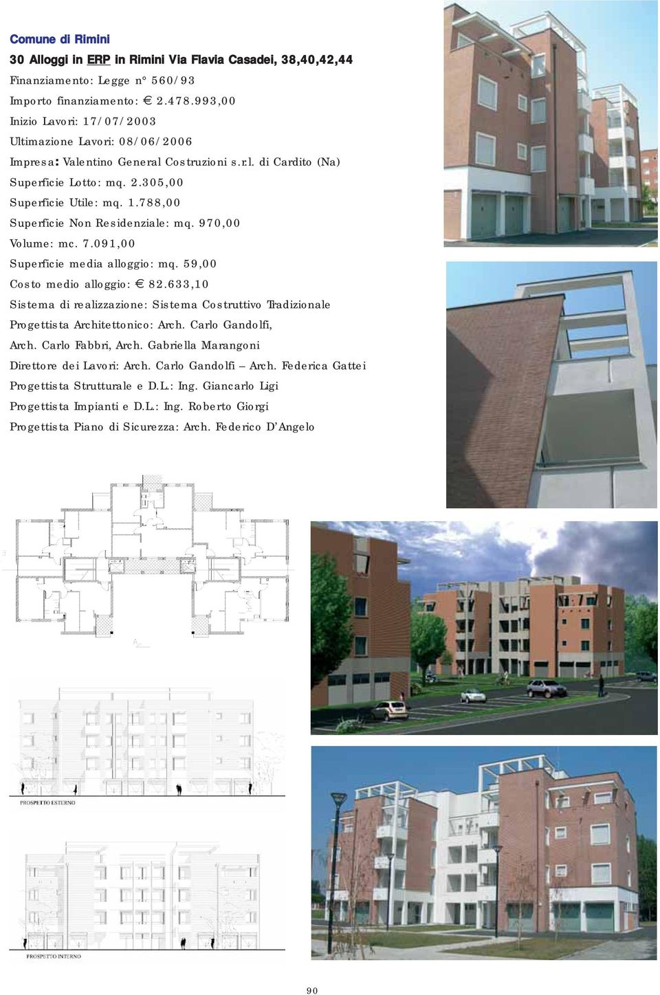 970,00 Volume: mc. 7.091,00 Superficie media alloggio: mq. 59,00 Costo medio alloggio: 82.633,10 Sistema di realizzazione: Sistema Costruttivo Tradizionale Progettista Architettonico: Arch.