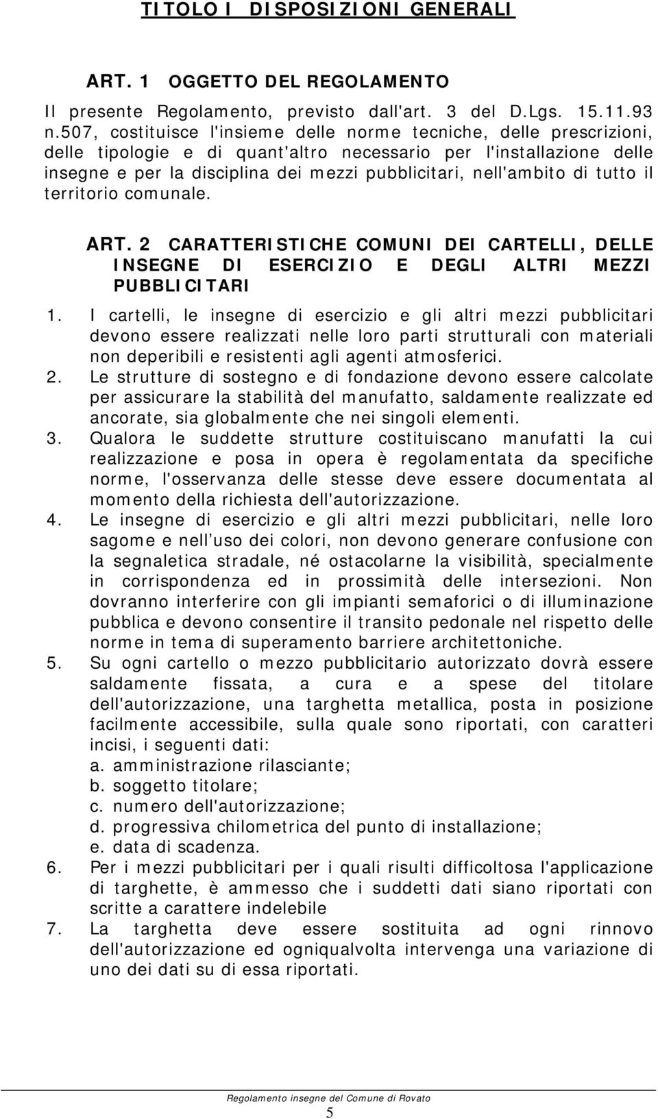 nell'ambito di tutto il territorio comunale. ART. 2 CARATTERISTICHE COMUNI DEI CARTELLI, DELLE INSEGNE DI ESERCIZIO E DEGLI ALTRI MEZZI PUBBLICITARI 1.