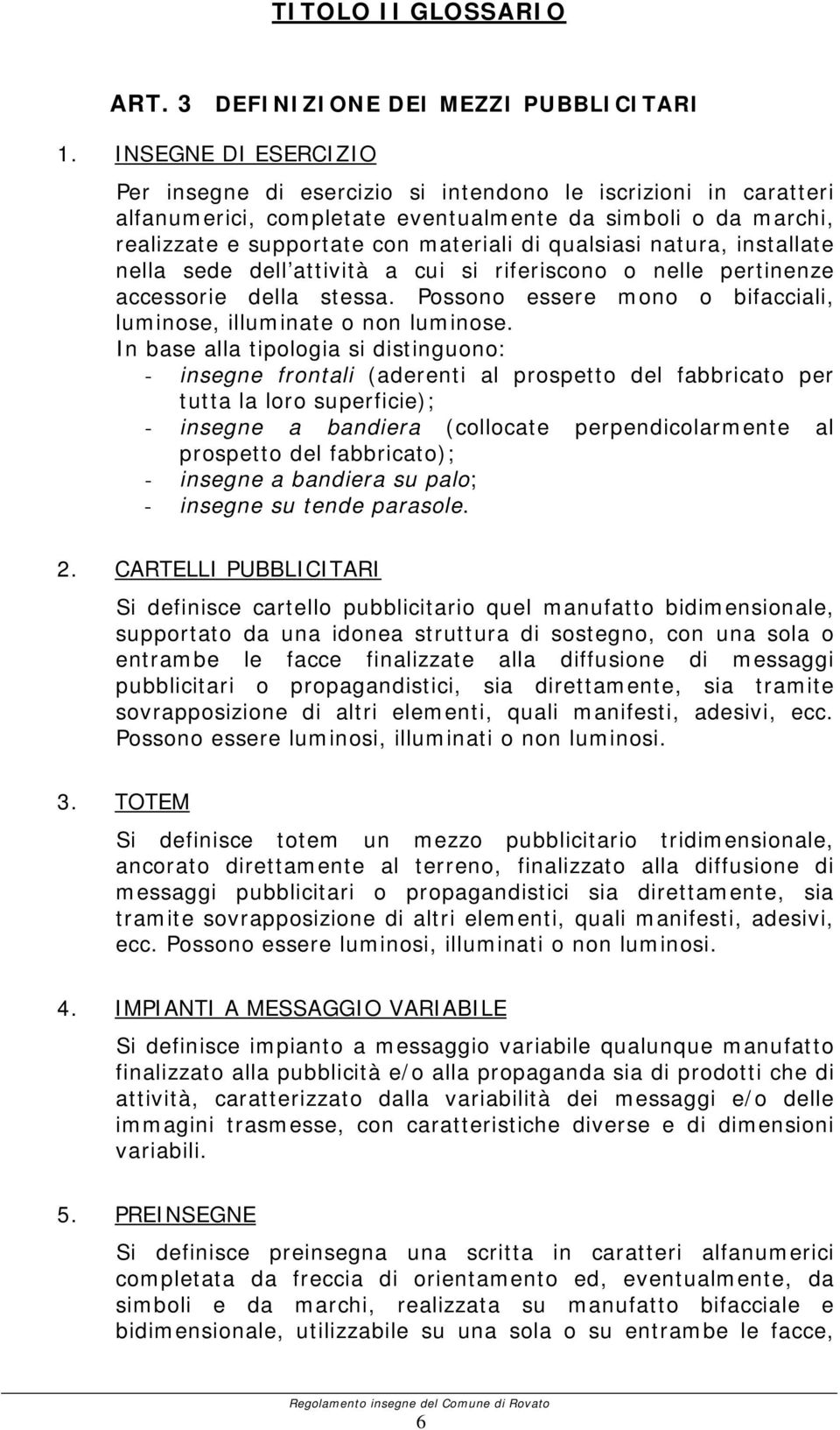 natura, installate nella sede dell attività a cui si riferiscono o nelle pertinenze accessorie della stessa. Possono essere mono o bifacciali, luminose, illuminate o non luminose.