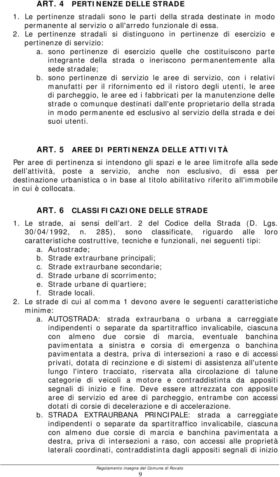 sono pertinenze di esercizio quelle che costituiscono parte integrante della strada o ineriscono permanentemente alla sede stradale; b.